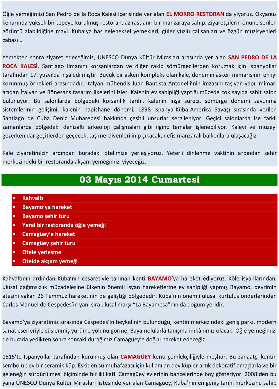 Küba ya has geleneksel yemekleri, güler yüzlü çalışanları ve özgün müzisyenleri cabası Yemekten sonra ziyaret edeceğimiz, UNESCO Dünya Kültür Mirasları arasında yer alan SAN PEDRO DE LA ROCA KALESİ,