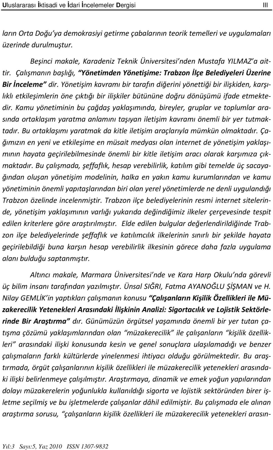 Yönetişim kavramı bir tarafın diğerini yönettiği bir ilişkiden, karşılıklı etkileşimlerin öne çıktığı bir ilişkiler bütününe doğru dönüşümü ifade etmektedir.