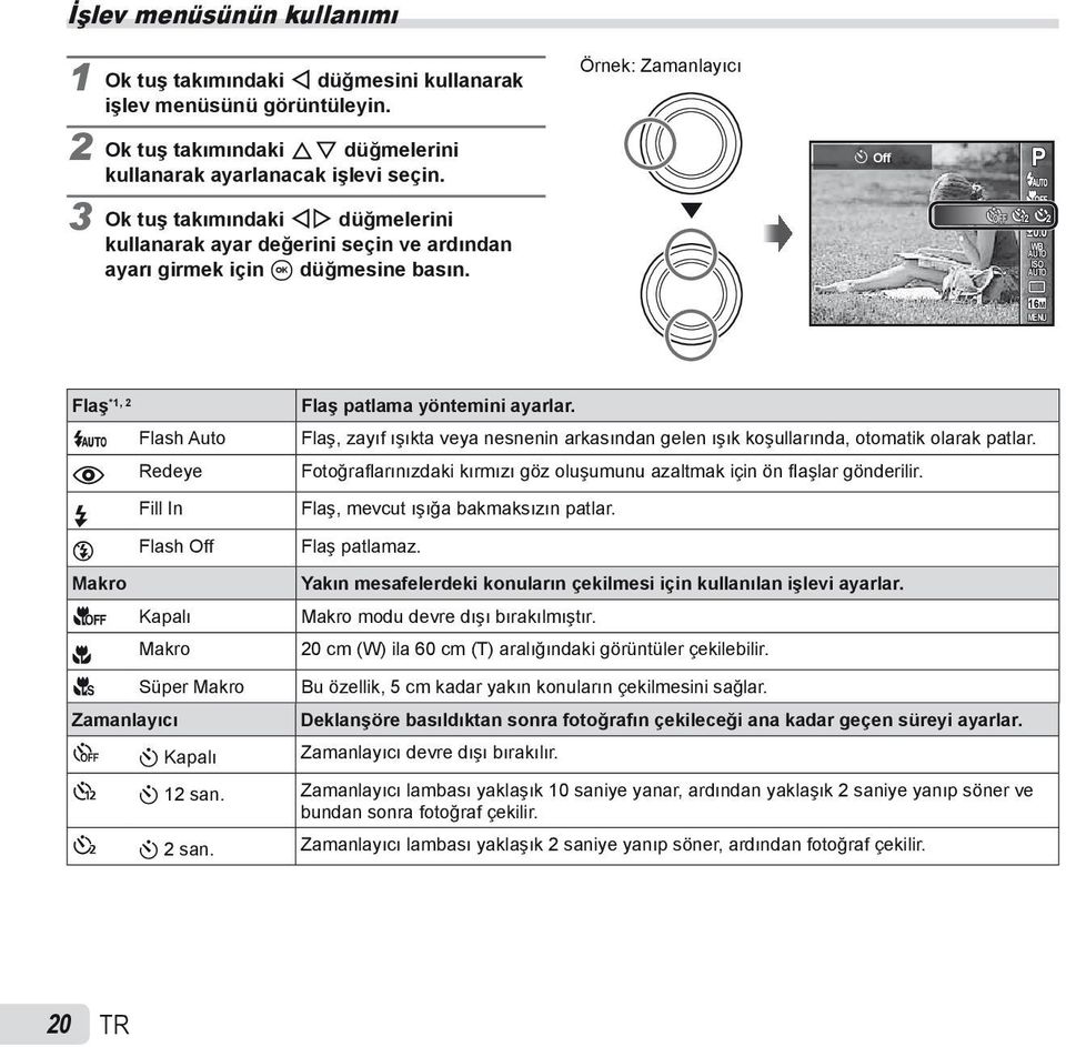 0 WB AUTO ISO AUTO 16M MENU Flaş *1, 2 Flaş patlama yöntemini ayarlar. _ Flash Auto Flaş, zayıf ışıkta veya nesnenin arkasından gelen ışık koşullarında, otomatik olarak patlar.