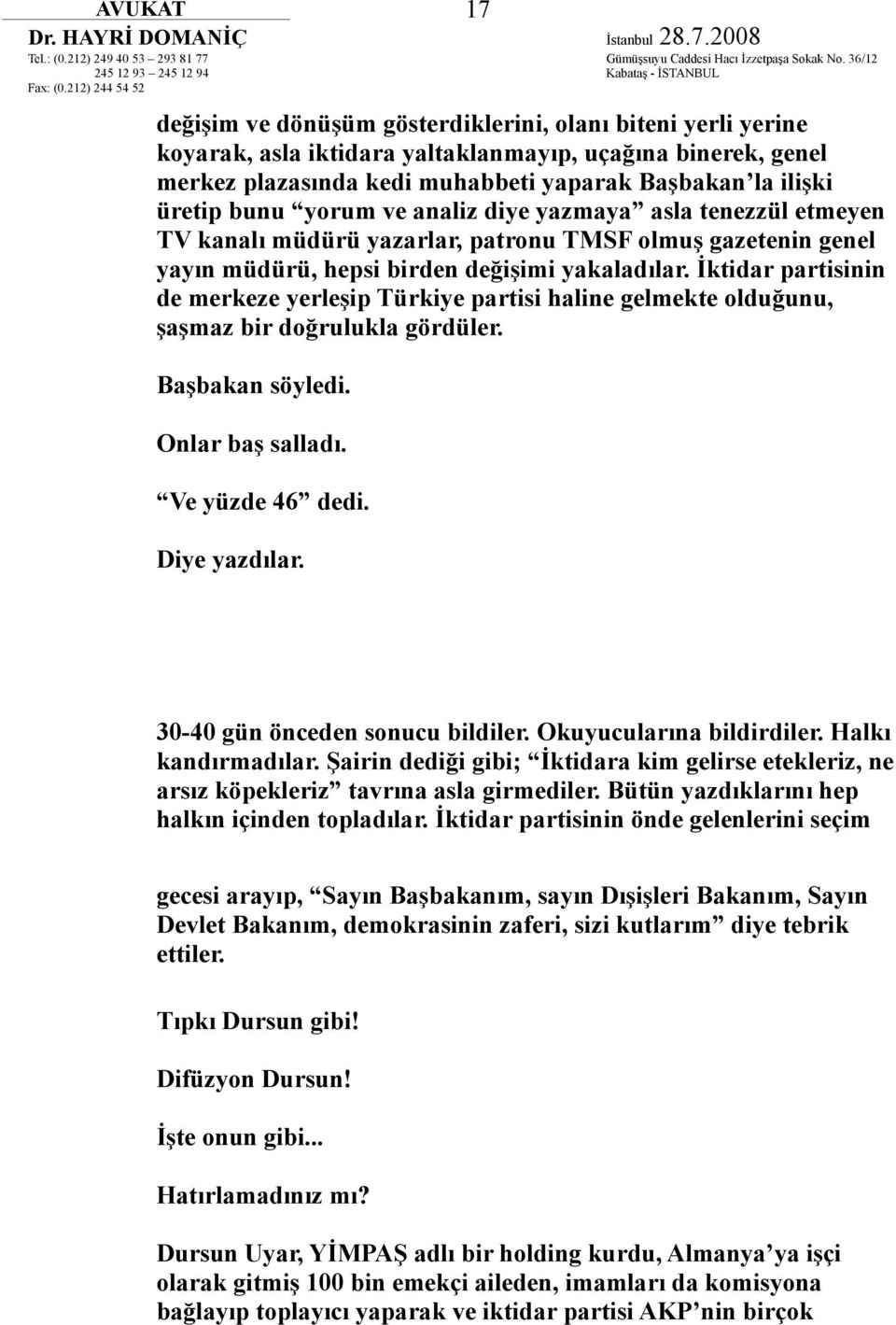 İktidar partisinin de merkeze yerleşip Türkiye partisi haline gelmekte olduğunu, şaşmaz bir doğrulukla gördüler. Başbakan söyledi. Onlar baş salladı. Ve yüzde 46 dedi. Diye yazdılar.