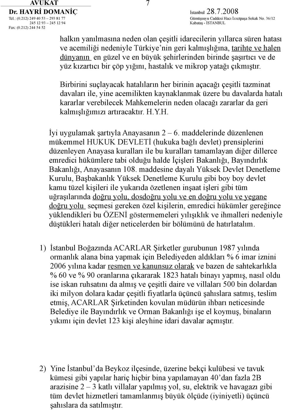 Birbirini suçlayacak hatalıların her birinin açacağı çeşitli tazminat davaları ile, yine acemilikten kaynaklanmak üzere bu davalarda hatalı kararlar verebilecek Mahkemelerin neden olacağı zararlar da