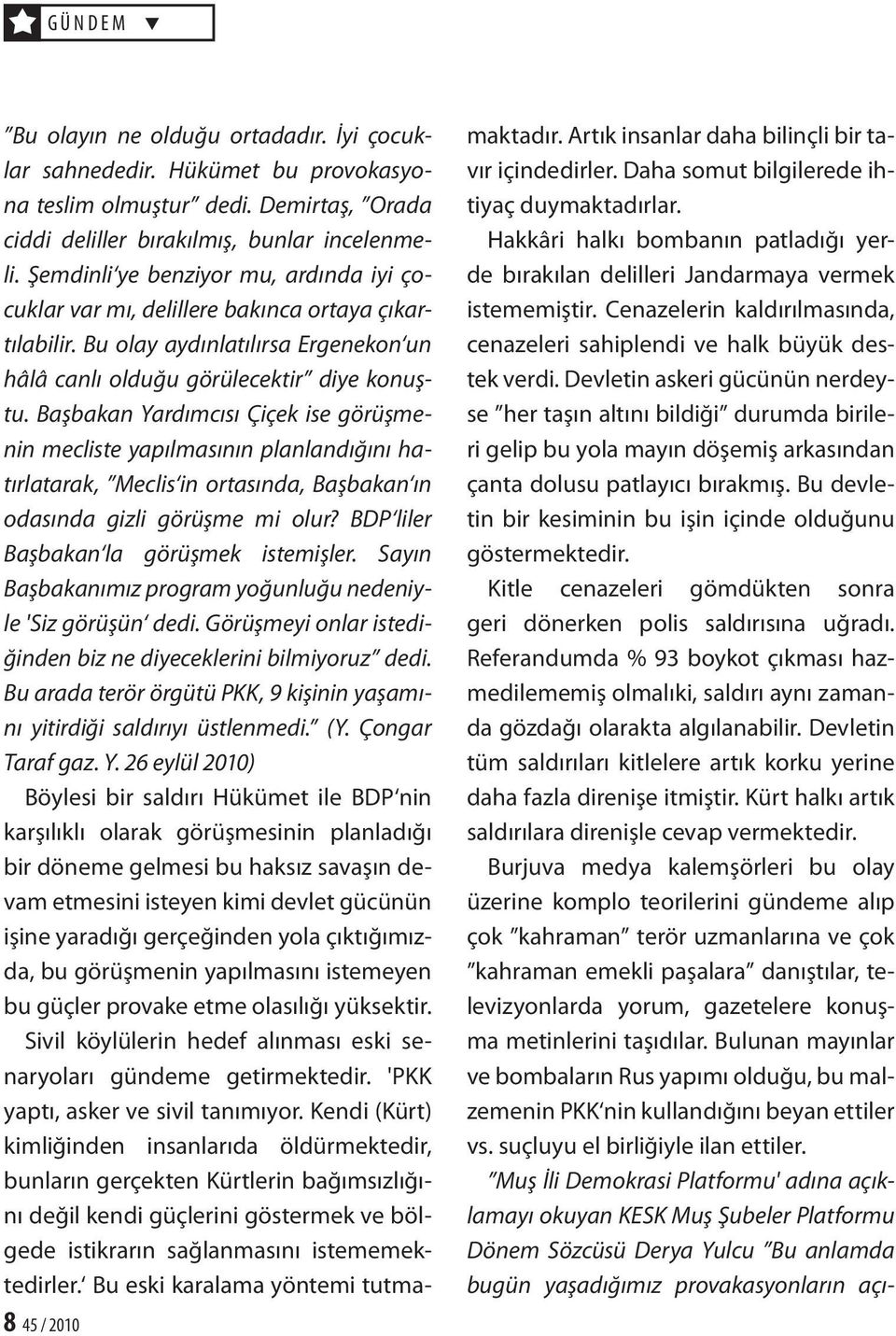 Başbakan Yardımcısı Çiçek ise görüşmenin mecliste yapılmasının planlandığını hatırlatarak, Meclis in ortasında, Başbakan ın odasında gizli görüşme mi olur? BDP liler Başbakan la görüşmek istemişler.