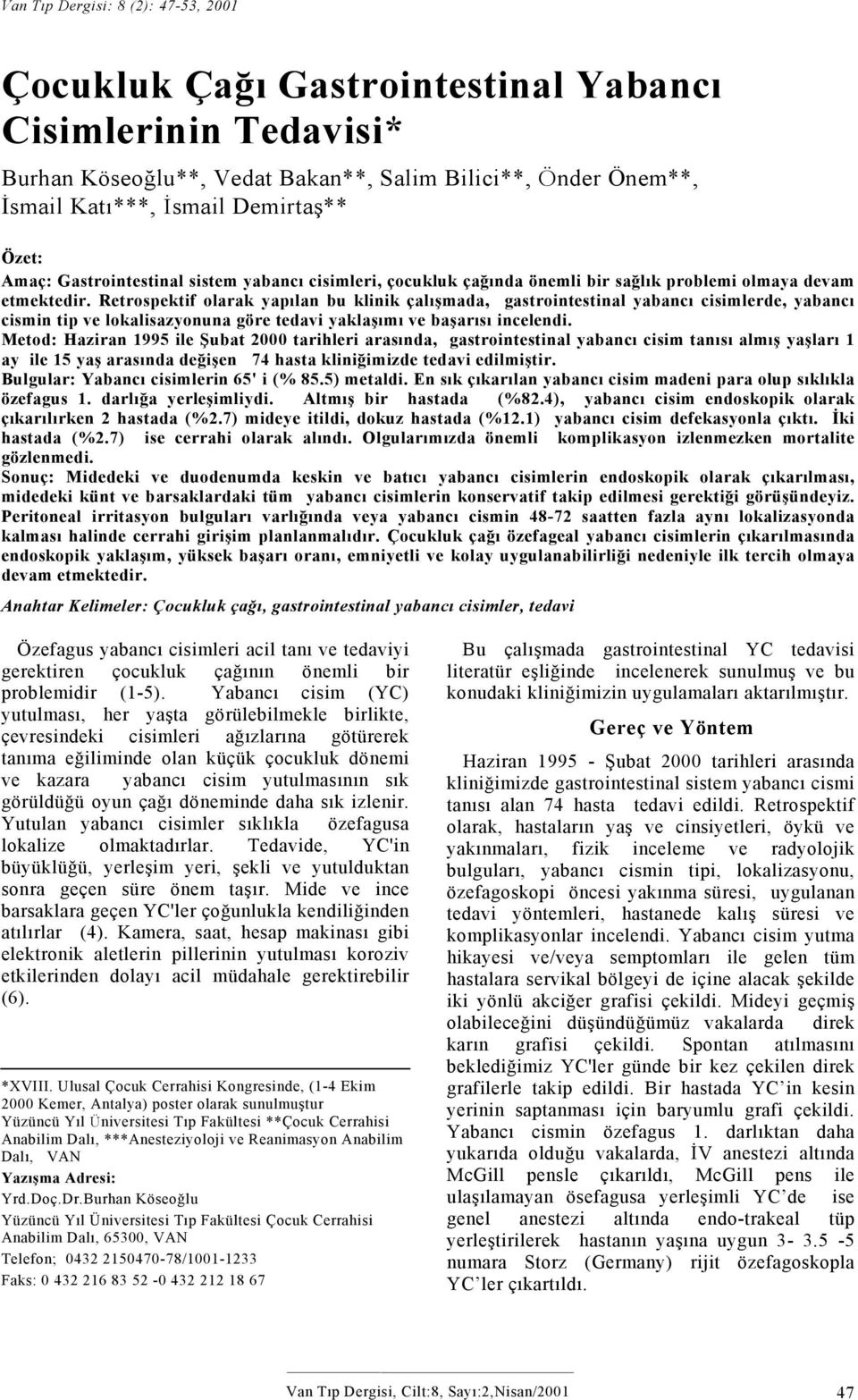 Retrospektif olarak yapılan bu klinik çalışmada, gastrointestinal yabancı cisimlerde, yabancı cismin tip ve lokalisazyonuna göre tedavi yaklaşımı ve başarısı incelendi.