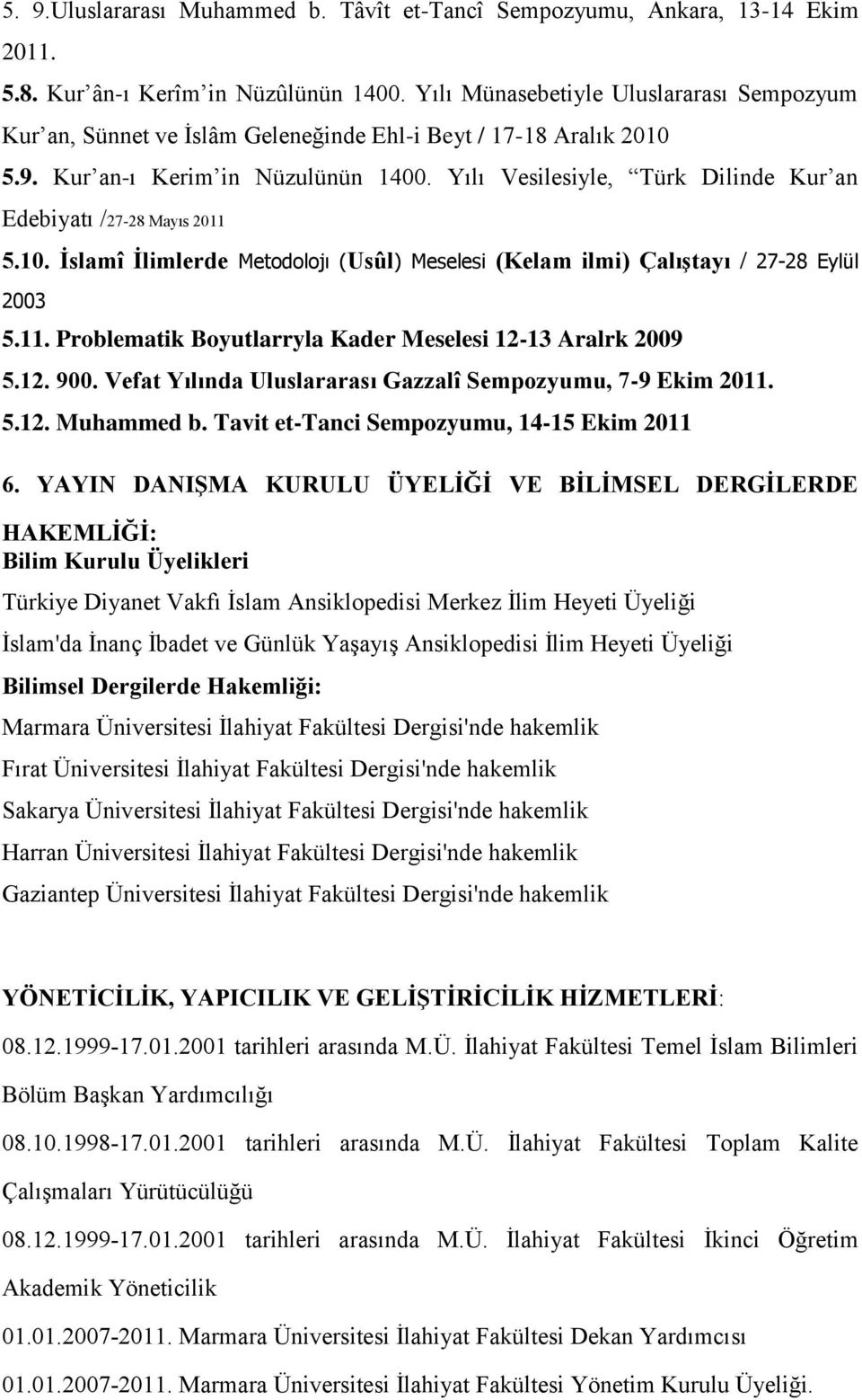 Yılı Vesilesiyle, Türk Dilinde Kur an Edebiyatı /27-28 Mayıs 2011 5.10. İslamî İlimlerde Metodolojı (Usûl) Meselesi (Kelam ilmi) Çalıştayı / 27-28 Eylül 2003 5.11. Problematik Boyutlarryla Kader Meselesi 12-13 Aralrk 2009 5.