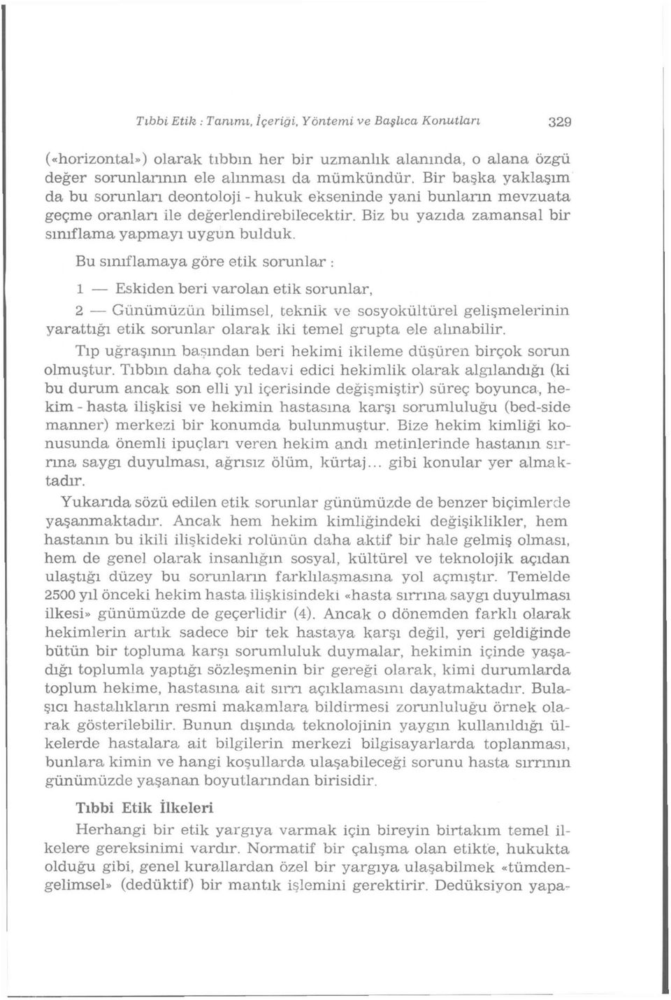 Bu sınıflamaya göre etik sorunlar : 1 Eskiden beri varolan etik sorunlar, 2 Günümüzün bilimsel, teknik ve sosyokültürel gelişmelerinin yarattığı etik sorunlar olarak iki temel grupta ele alınabilir.