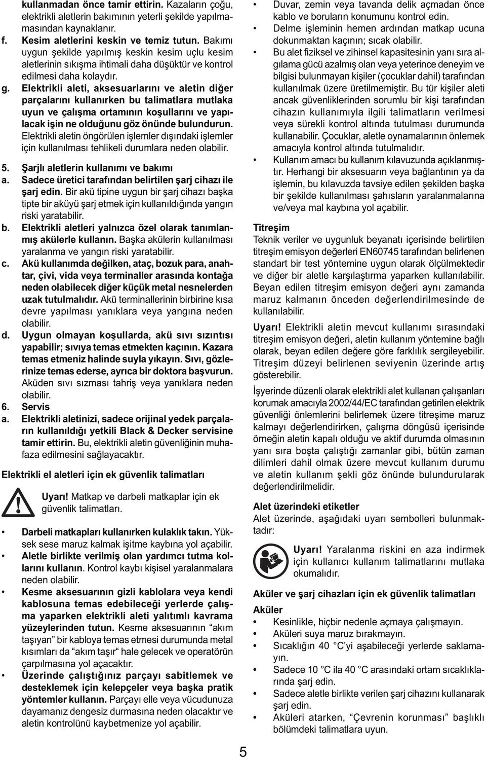 Elektrikli aleti, aksesuarlarını ve aletin diğer parçalarını kullanırken bu talimatlara mutlaka uyun ve çalışma ortamının koşullarını ve yapılacak işin ne olduğunu göz önünde bulundurun.