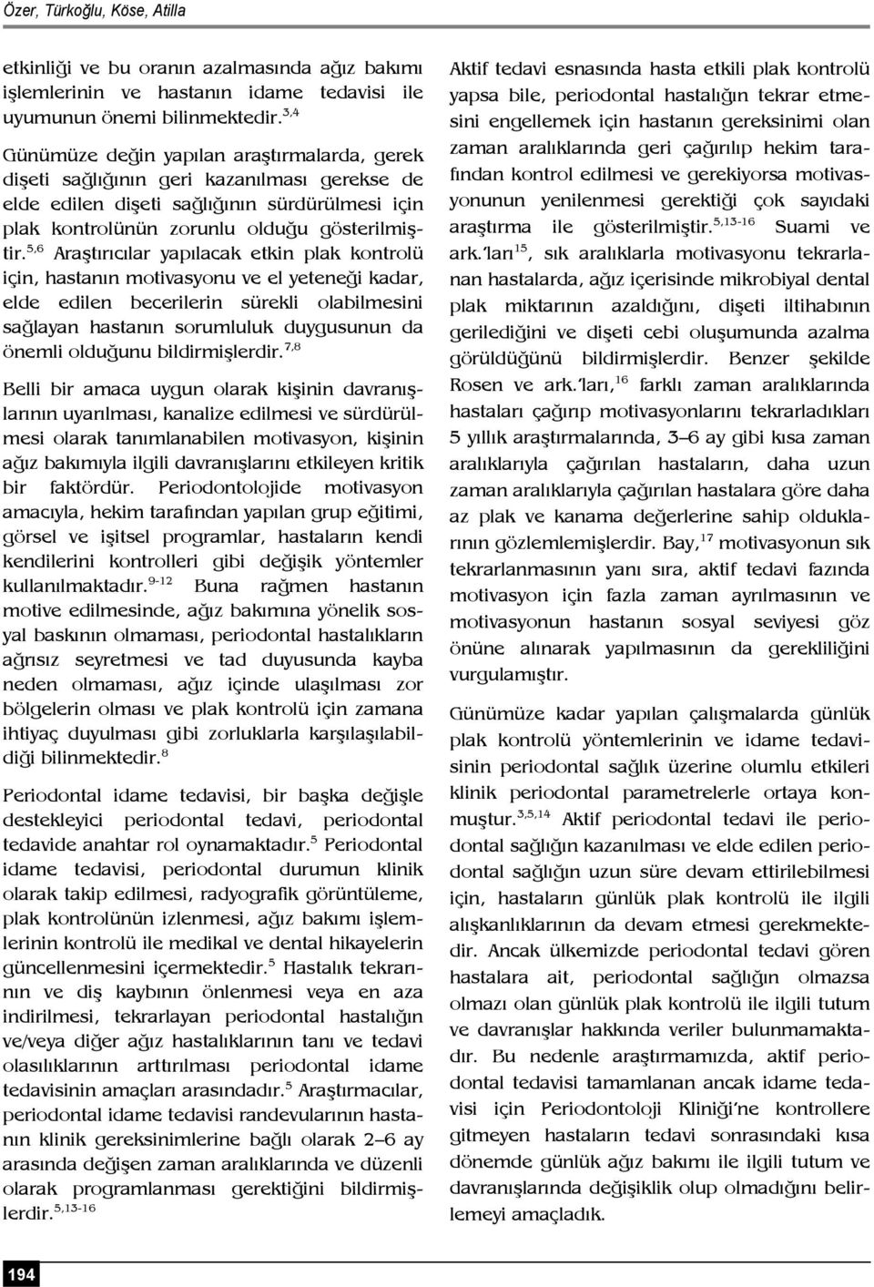 5,6 Araştırıcılar yapılacak etkin plak kontrolü için, hastanın motivasyonu ve el yeteneği kadar, elde edilen becerilerin sürekli olabilmesini sağlayan hastanın sorumluluk duygusunun da önemli