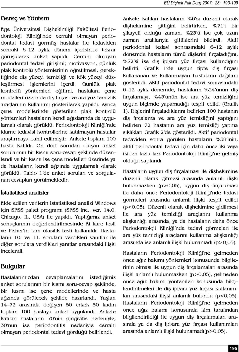 Cerrahi olmayan periodontal tedavi girişimi; motivasyon, günlük plak kontrolü yöntemlerinin öğretilmesi, gerektiğinde diş yüzeyi temizliği ve kök yüzeyi düzleştirmesi işlemlerini içerdi.