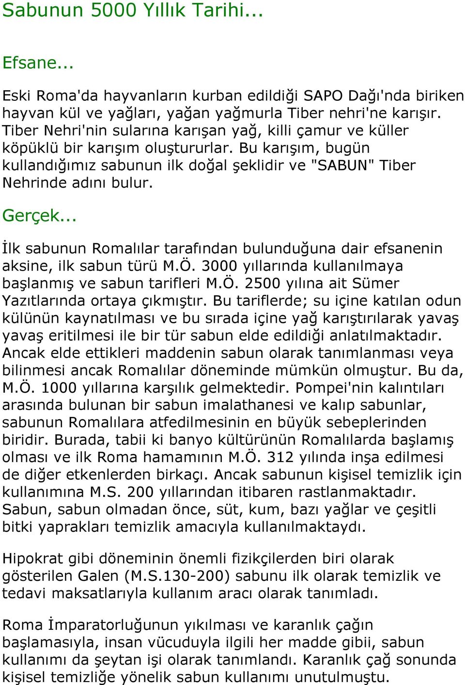 .. İlk sabunun Romalılar tarafından bulunduğuna dair efsanenin aksine, ilk sabun türü M.Ö. 3000 yıllarında kullanılmaya başlanmış ve sabun tarifleri M.Ö. 2500 yılına ait Sümer Yazıtlarında ortaya çıkmıştır.