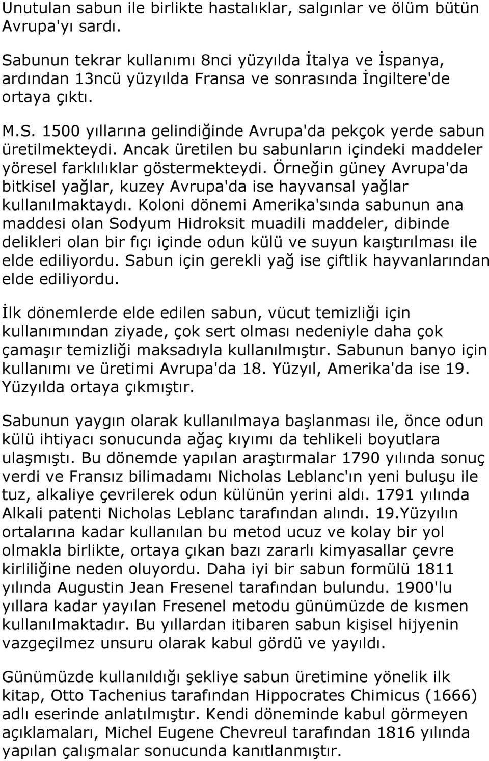 Ancak üretilen bu sabunların içindeki maddeler yöresel farklılıklar göstermekteydi. Örneğin güney Avrupa'da bitkisel yağlar, kuzey Avrupa'da ise hayvansal yağlar kullanılmaktaydı.