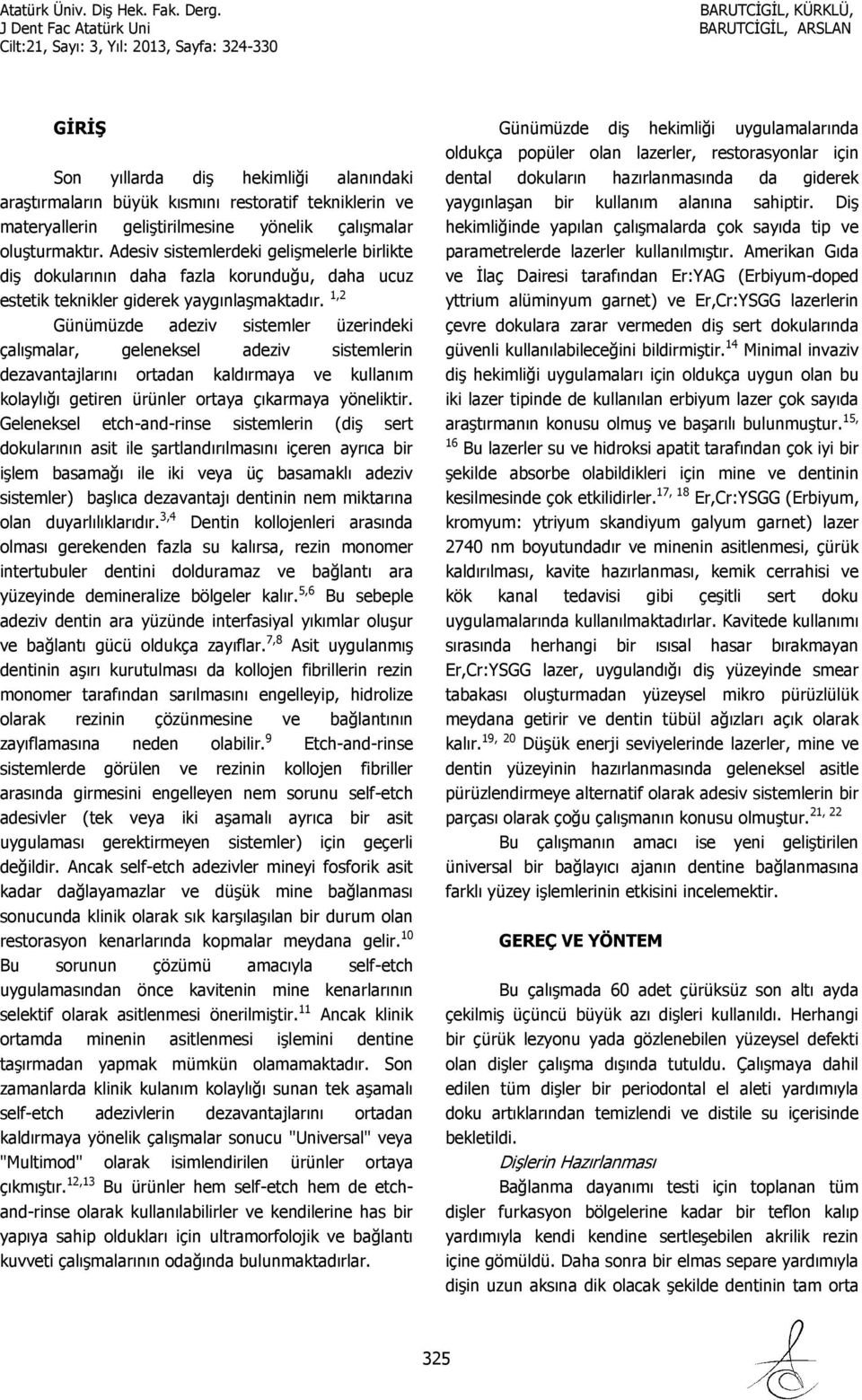 1,2 Günümüzde adeziv sistemler üzerindeki çalışmalar, geleneksel adeziv sistemlerin dezavantajlarını ortadan kaldırmaya ve kullanım kolaylığı getiren ürünler ortaya çıkarmaya yöneliktir.