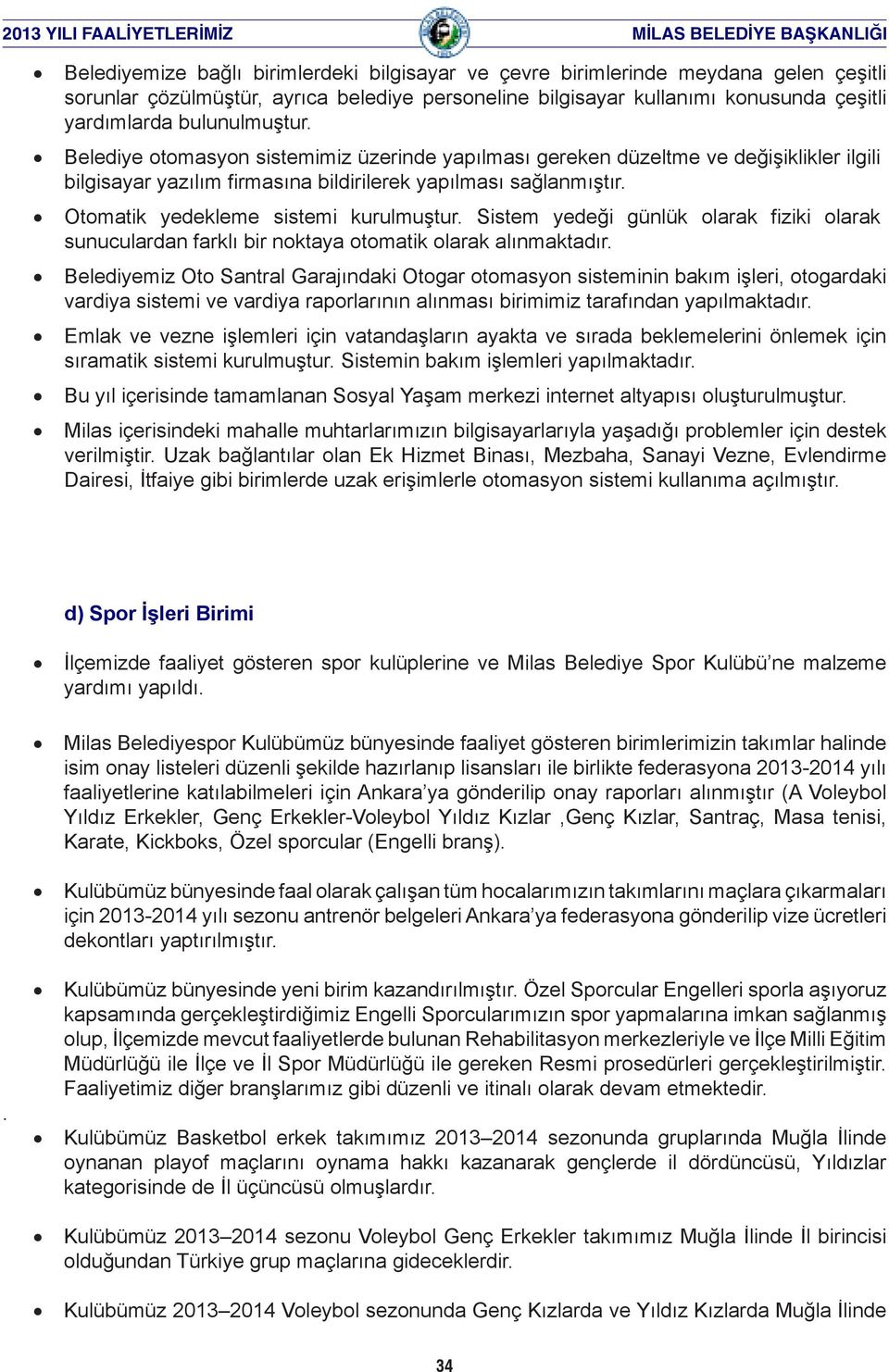 Otomatik yedekleme sistemi kurulmuştur. Sistem yedeği günlük olarak fiziki olarak sunuculardan farklı bir noktaya otomatik olarak alınmaktadır.