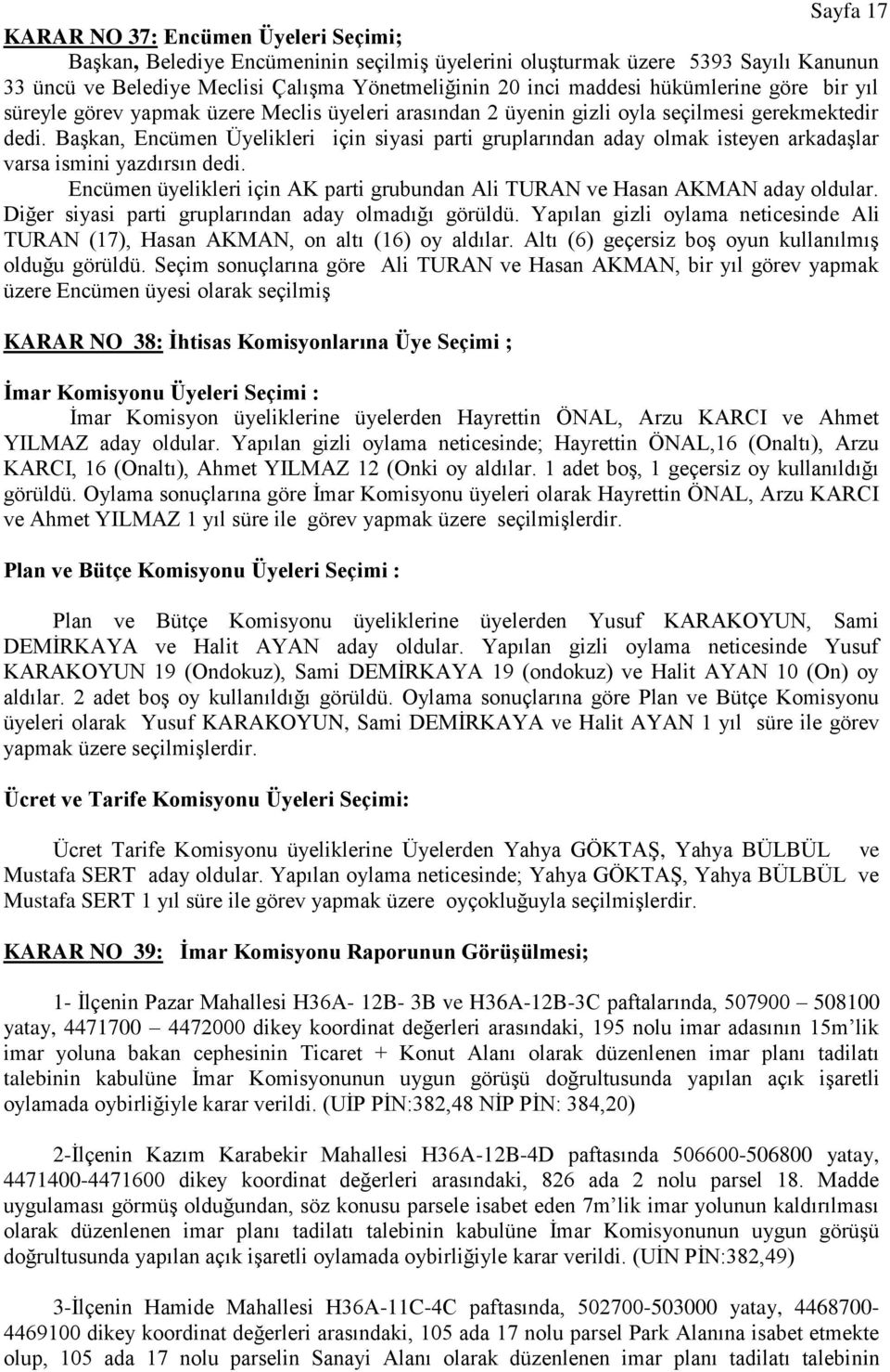 BaĢkan, Encümen Üyelikleri için siyasi parti gruplarından aday olmak isteyen arkadaģlar varsa ismini yazdırsın dedi. Encümen üyelikleri için AK parti grubundan Ali TURAN ve Hasan AKMAN aday oldular.