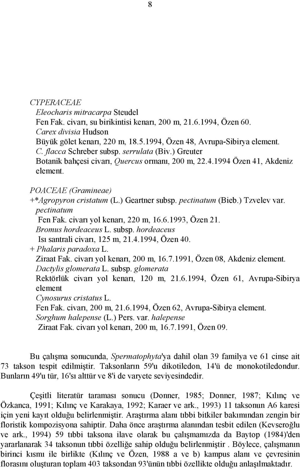 POACEAE (Gramineae) +*Agropyron cristatum (L.) Geartner subsp. pectinatum (Bieb.) Tzvelev var. pectinatum Fen Fak. civarı yol kenarı, 220 m, 16.6.1993, Özen 21. Bromus hordeaceus L. subsp. hordeaceus Isı santrali civarı, 125 m, 21.