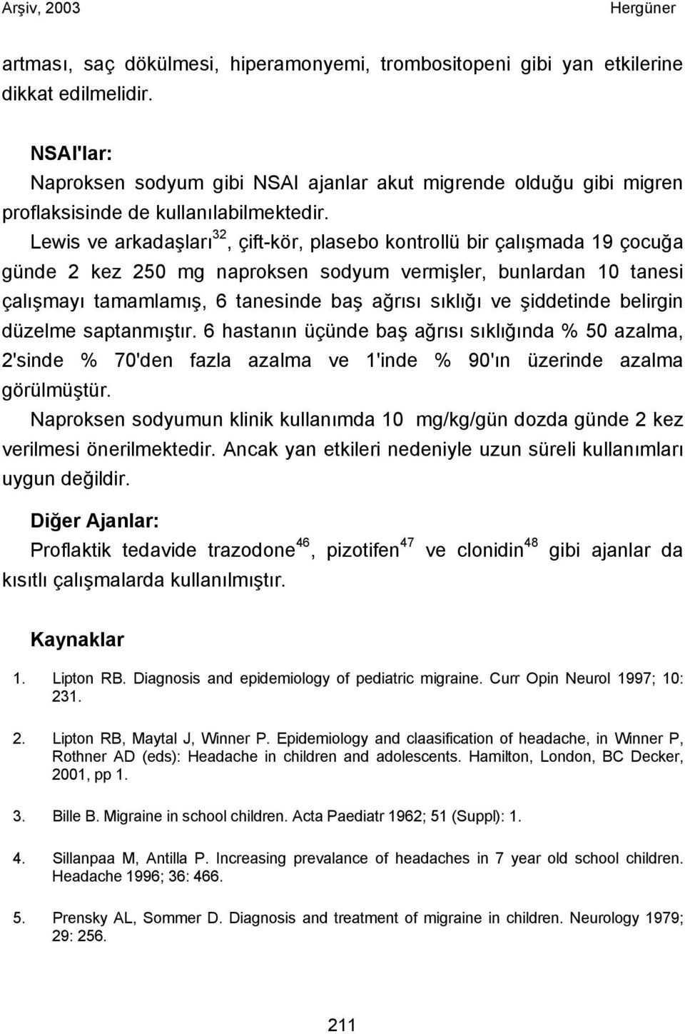 Lewis ve arkadaşları 32, çift-kör, plasebo kontrollü bir çalışmada 19 çocuğa günde 2 kez 250 mg naproksen sodyum vermişler, bunlardan 10 tanesi çalışmayı tamamlamış, 6 tanesinde baş ağrısı sıklığı ve