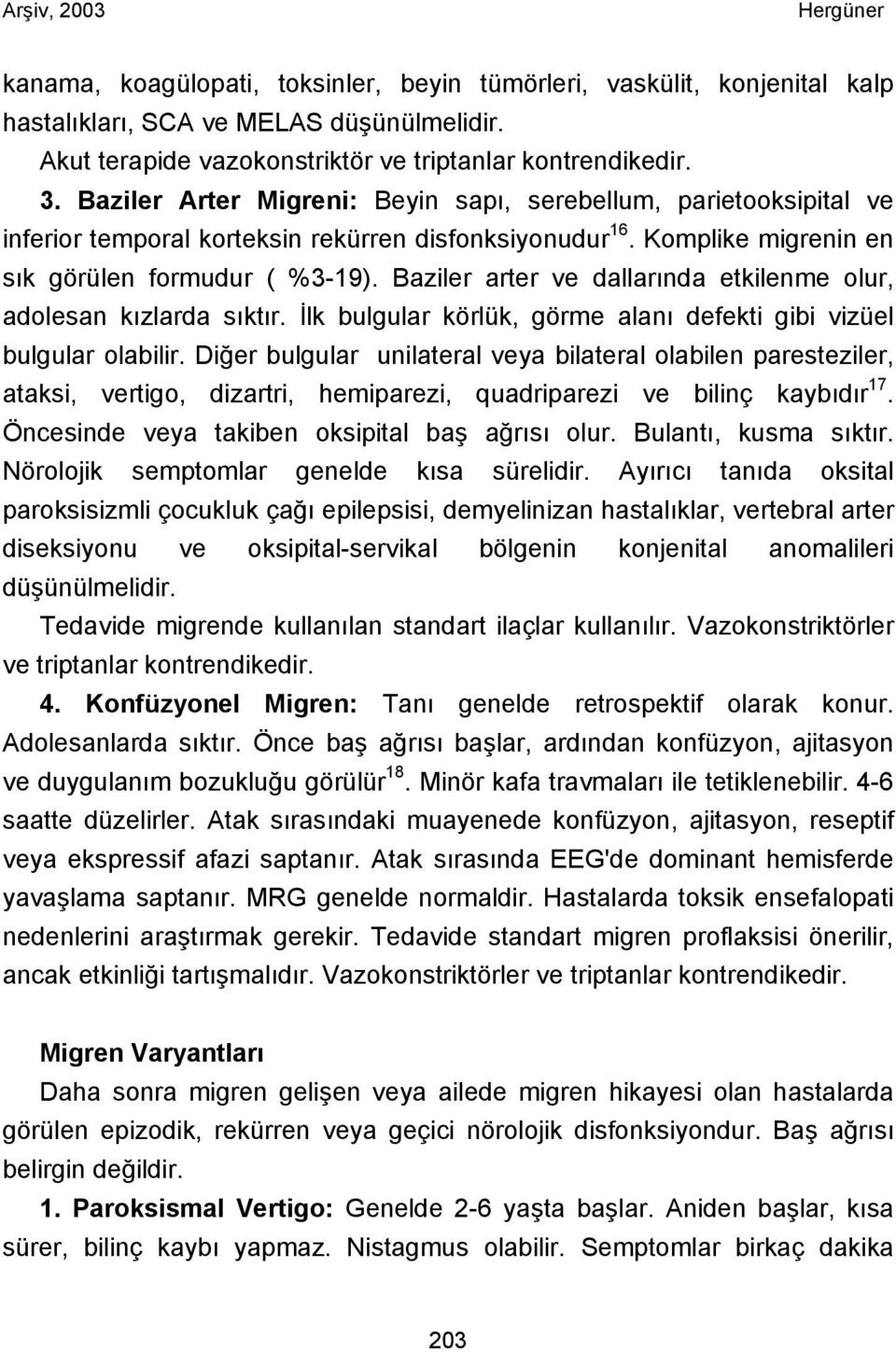 Baziler arter ve dallarında etkilenme olur, adolesan kızlarda sıktır. İlk bulgular körlük, görme alanı defekti gibi vizüel bulgular olabilir.