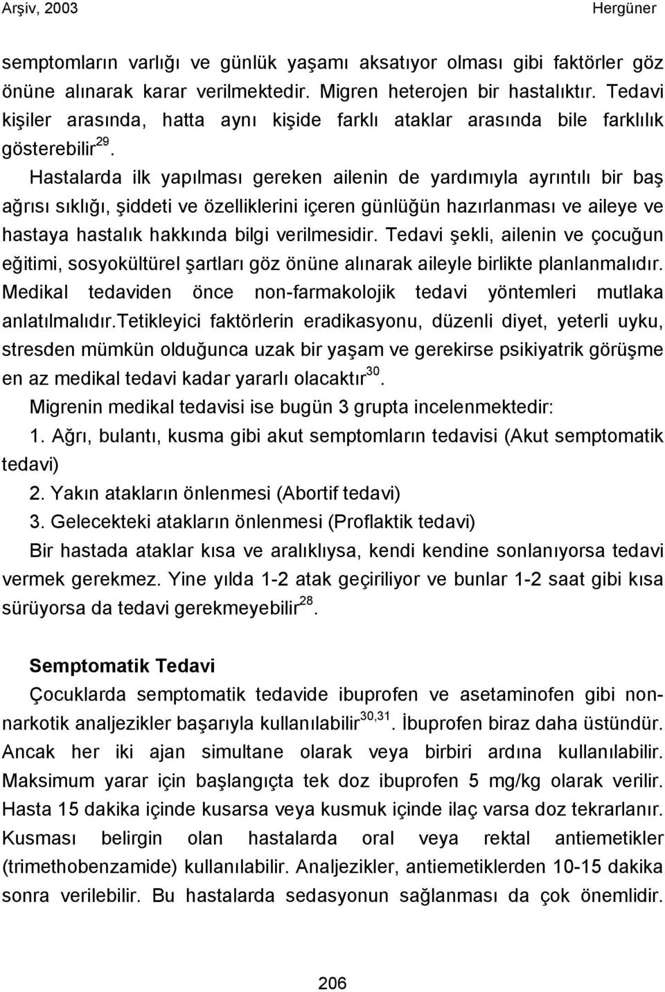 Hastalarda ilk yapılması gereken ailenin de yardımıyla ayrıntılı bir baş ağrısı sıklığı, şiddeti ve özelliklerini içeren günlüğün hazırlanması ve aileye ve hastaya hastalık hakkında bilgi