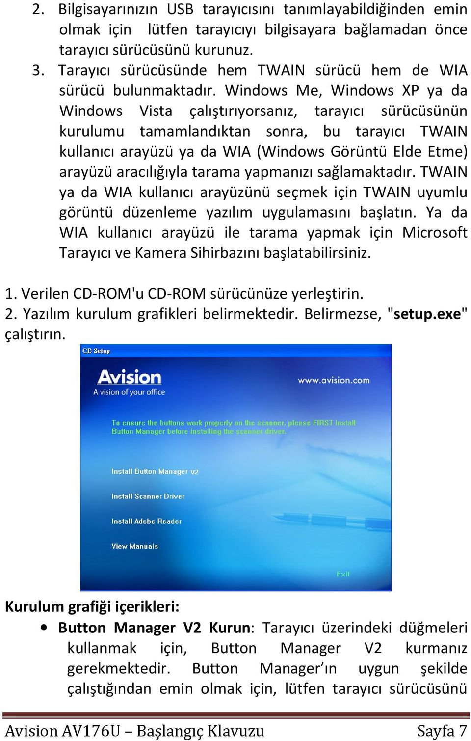 Windows Me, Windows XP ya da Windows Vista çalıştırıyorsanız, tarayıcı sürücüsünün kurulumu tamamlandıktan sonra, bu tarayıcı TWAIN kullanıcı arayüzü ya da WIA (Windows Görüntü Elde Etme) arayüzü