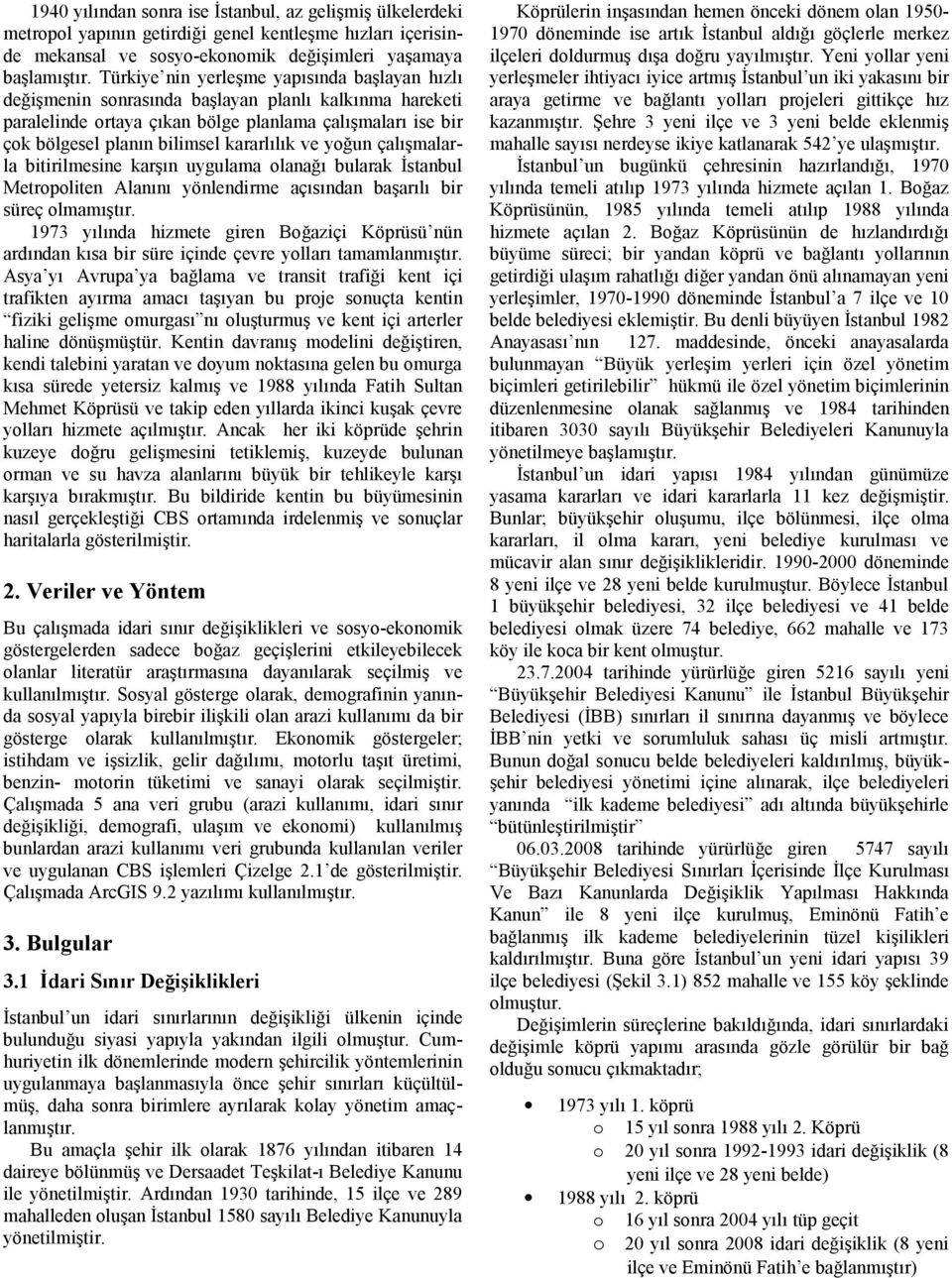 kararlılık ve yoğun çalışmalarla bitirilmesine karşın uygulama olanağı bularak İstanbul Metropoliten Alanını yönlendirme açısından başarılı bir süreç olmamıştır.