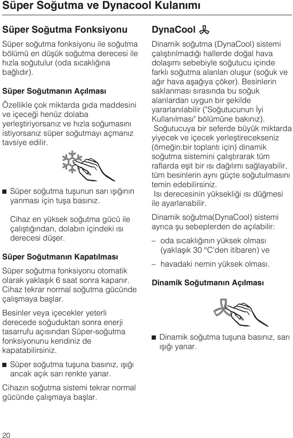 ^ Süper soðutma tuþunun sarý ýþýðýnýn yanmasý için tuþa basýnýz. Cihaz en yüksek soðutma gücü ile çalýþtýðýndan, dolabýn içindeki ýsý derecesi düþer.