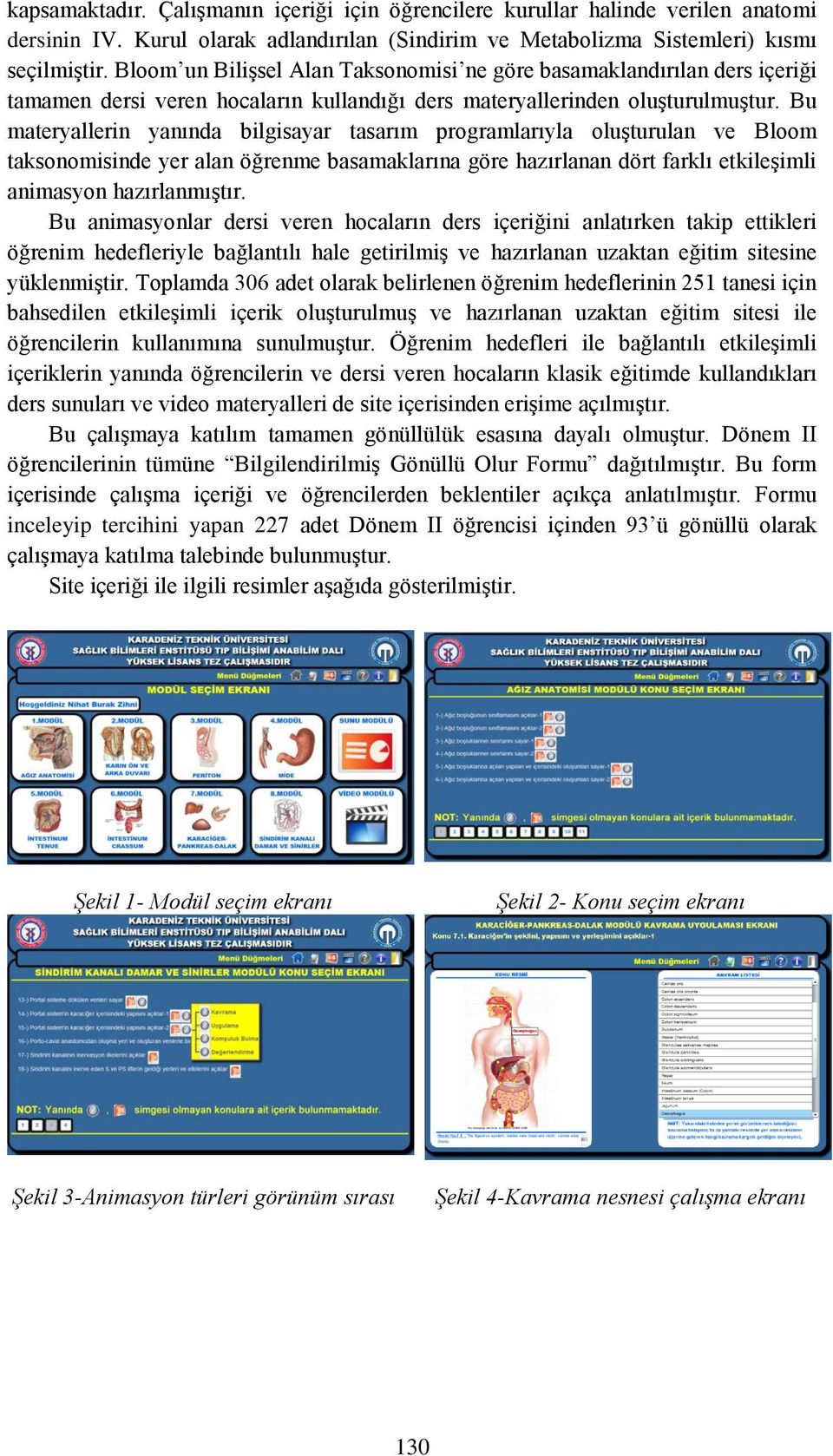 Bu materyallerin yanında bilgisayar tasarım programlarıyla oluşturulan ve Bloom taksonomisinde yer alan öğrenme basamaklarına göre hazırlanan dört farklı etkileşimli animasyon hazırlanmıştır.