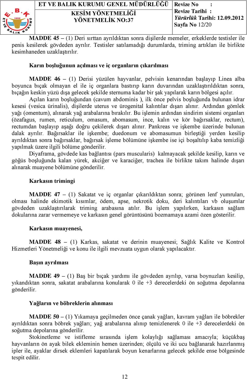 Karın boşluğunun açılması ve iç organların çıkarılması MADDE 46 (1) Derisi yüzülen hayvanlar, pelvisin kenarından başlayıp Linea alba boyunca bıçak olmayan el ile iç organlara bastırıp karın