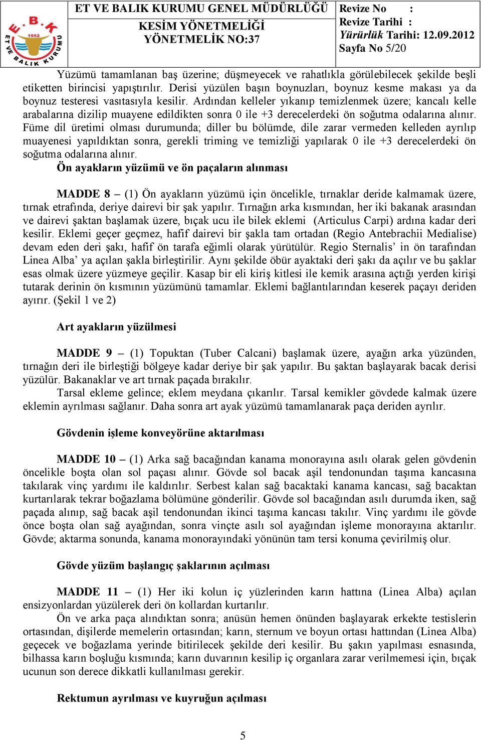 Ardından kelleler yıkanıp temizlenmek üzere; kancalı kelle arabalarına dizilip muayene edildikten sonra 0 ile +3 derecelerdeki ön soğutma odalarına alınır.