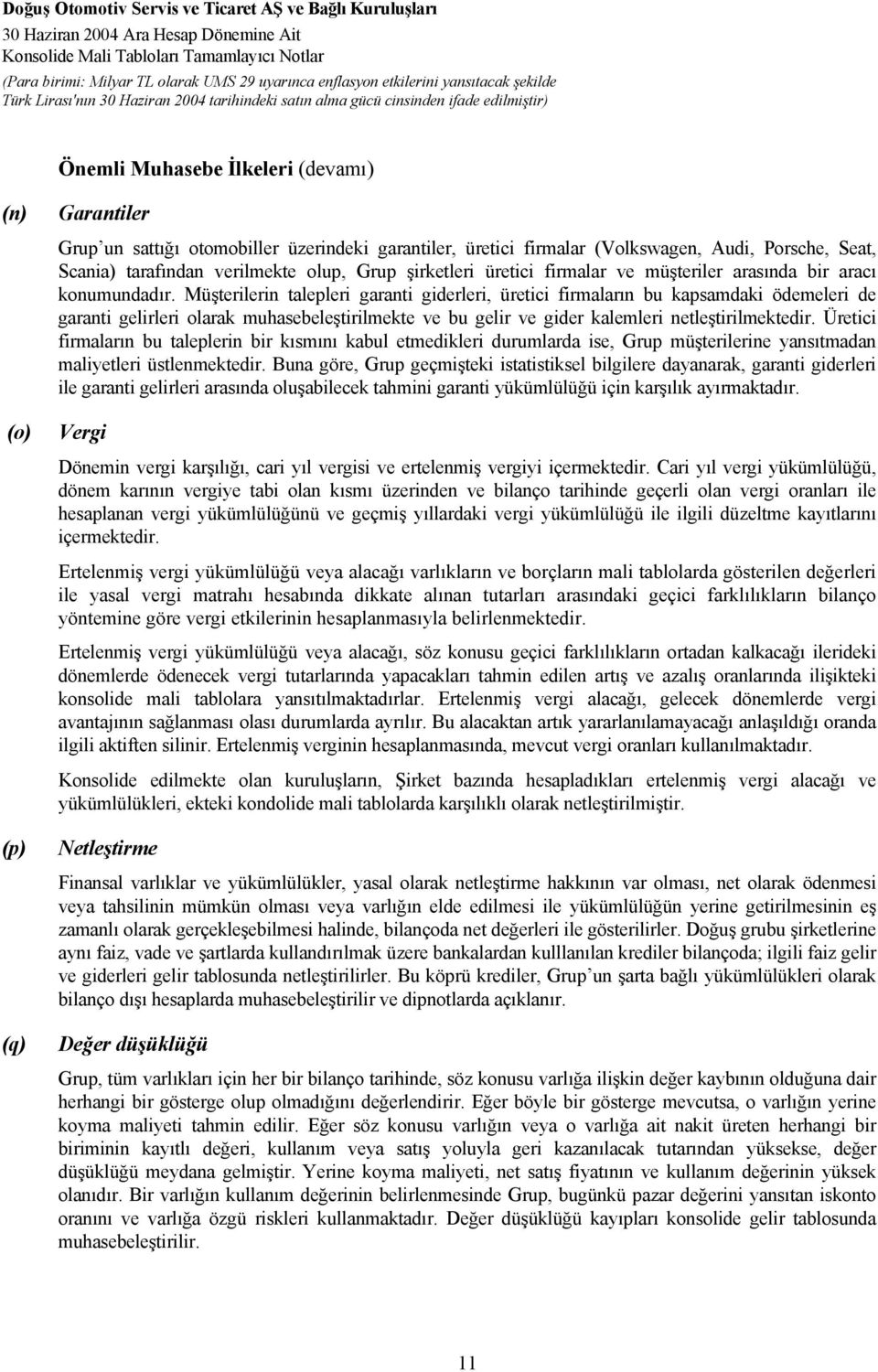 Müşterilerin talepleri garanti giderleri, üretici firmaların bu kapsamdaki ödemeleri de garanti gelirleri olarak muhasebeleştirilmekte ve bu gelir ve gider kalemleri netleştirilmektedir.