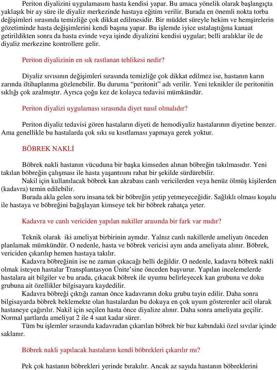 Bu işlemde iyice ustalaştığına kanaat getirildikten sonra da hasta evinde veya işinde diyalizini kendisi uygular; belli aralıklar ile de diyaliz merkezine kontrollere gelir.