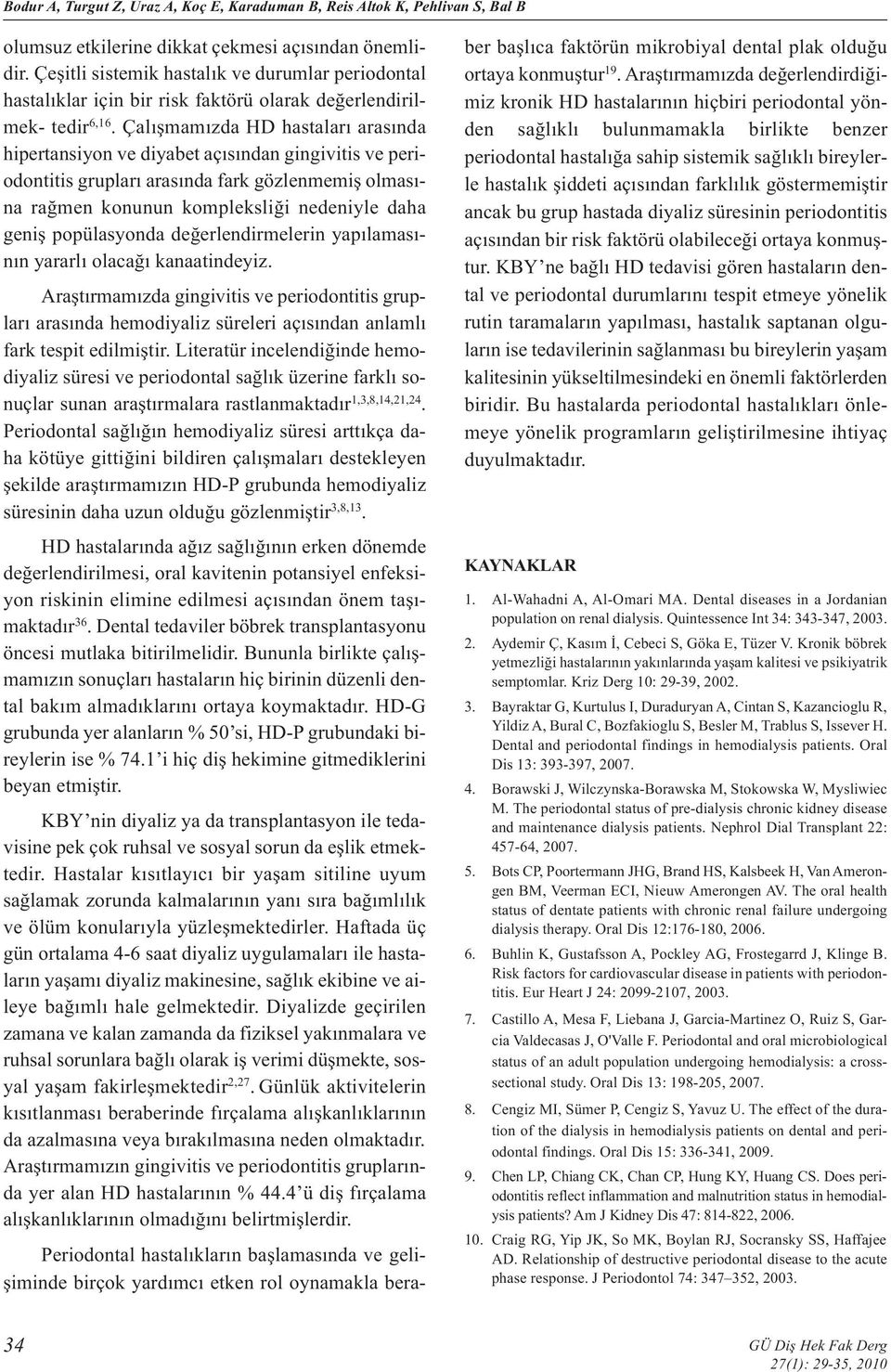 Çalışmamızda HD hastaları arasında hiertansiyon ve diyabet açısından gingivitis ve eriodontitis gruları arasında fark gözlenmemiş olmasına rağmen konunun komleksliği nedeniyle daha geniş oülasyonda