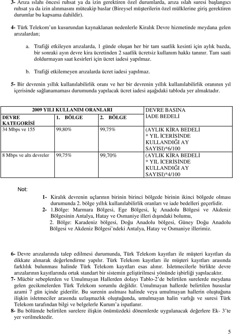 Trafiği etkileyen arızalarda, 1 günde oluşan her bir tam saatlik kesinti için aylık bazda, bir sonraki ayın devre kira ücretinden 2 saatlik ücretsiz kullanım hakkı tanınır.