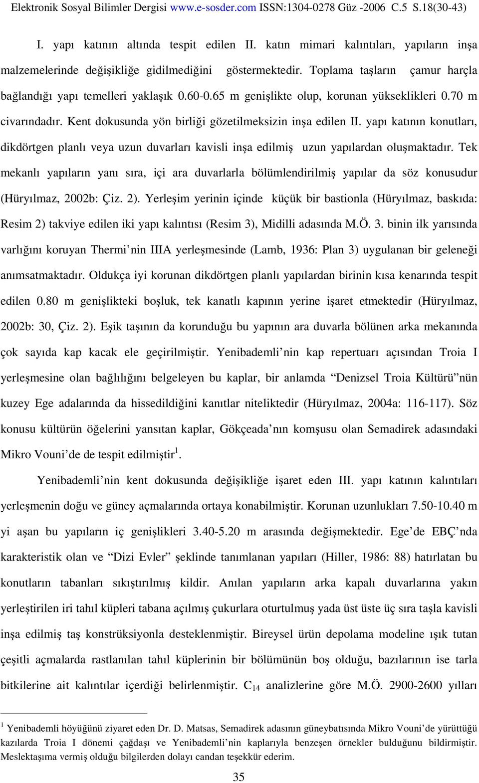 yapı katının konutları, dikdörtgen planlı veya uzun duvarları kavisli inşa edilmiş uzun yapılardan oluşmaktadır.