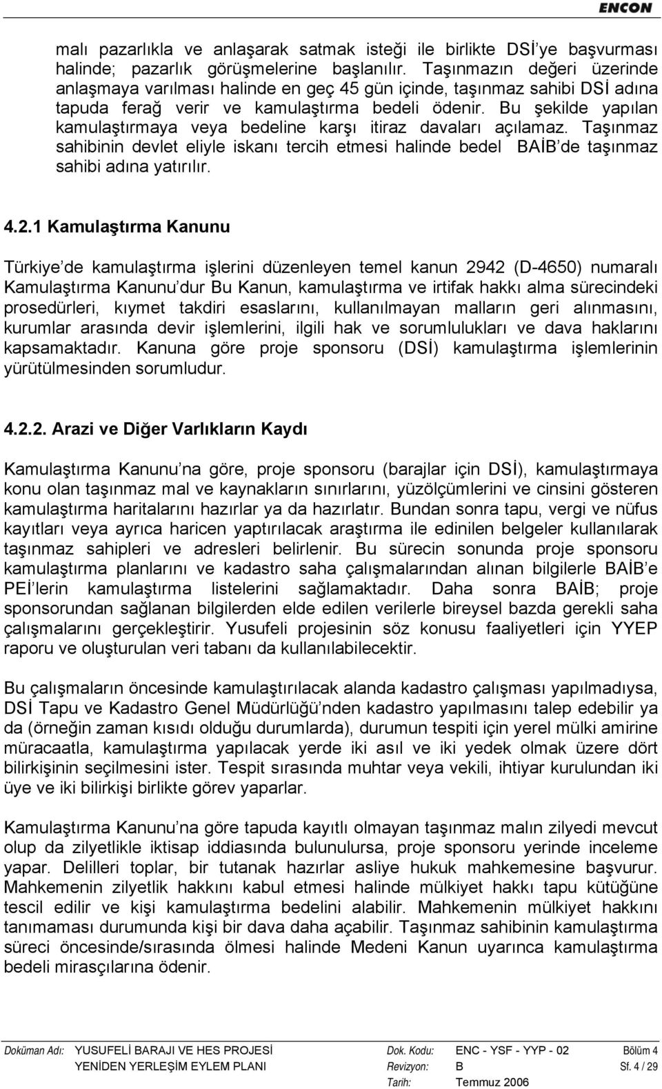 Bu şekilde yapılan kamulaştırmaya veya bedeline karşı itiraz davaları açılamaz. Taşınmaz sahibinin devlet eliyle iskanı tercih etmesi halinde bedel BAİB de taşınmaz sahibi adına yatırılır. 4.2.