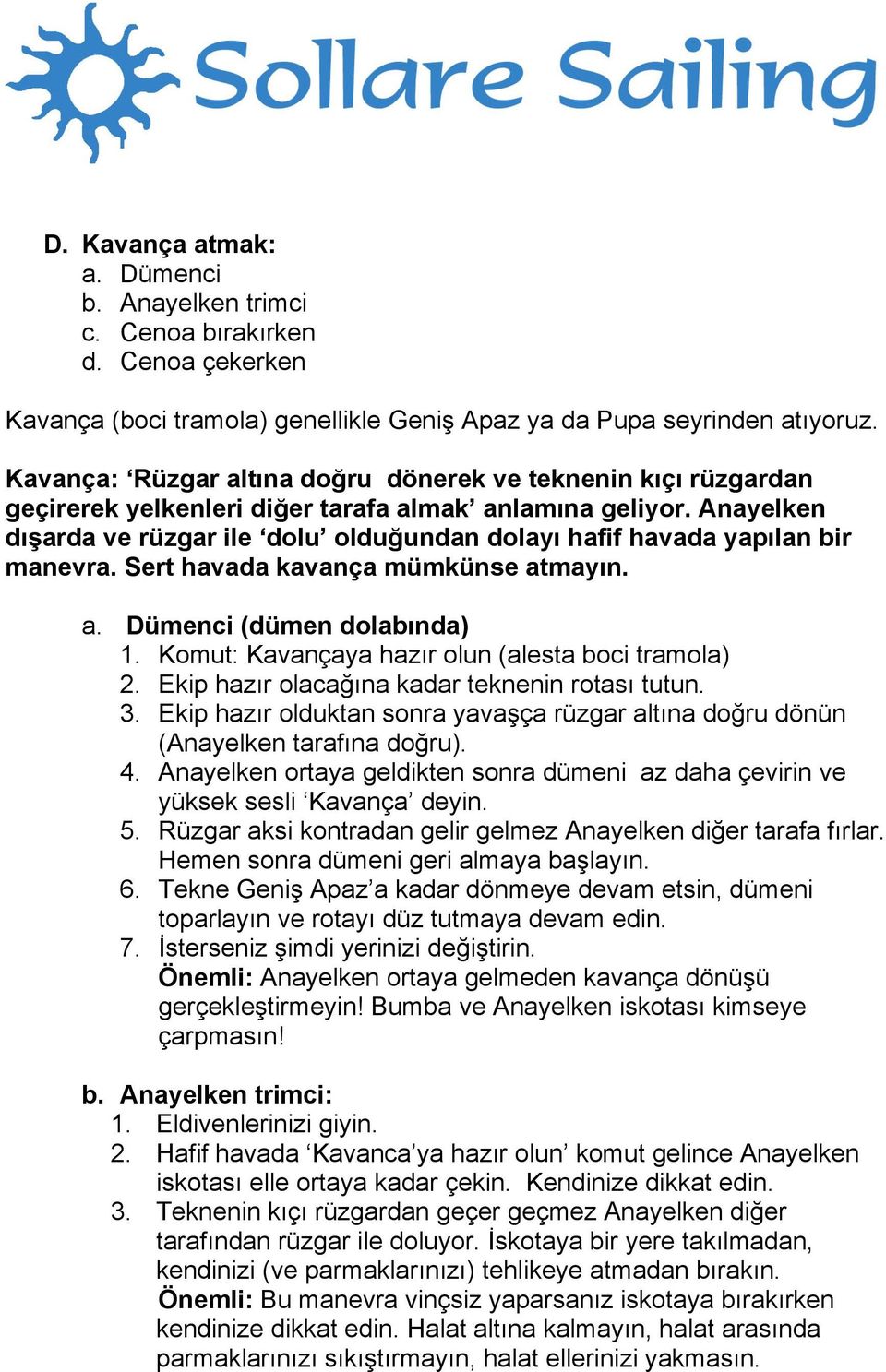 Anayelken dışarda ve rüzgar ile dolu olduğundan dolayı hafif havada yapılan bir manevra. Sert havada kavança mümkünse atmayın. a. Dümenci (dümen dolabında) 1.