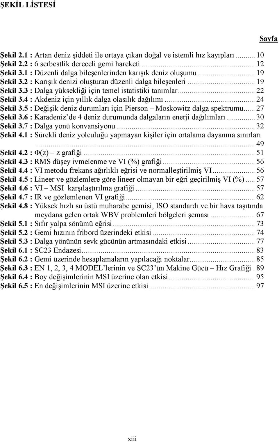 .. 22 Şekil 3.4 : Akdeniz için yıllık dalga olasılık dağılımı... 24 Şekil 3.5 : Değişik deniz durumları için Pierson Moskowitz dalga spektrumu... 27 Şekil 3.