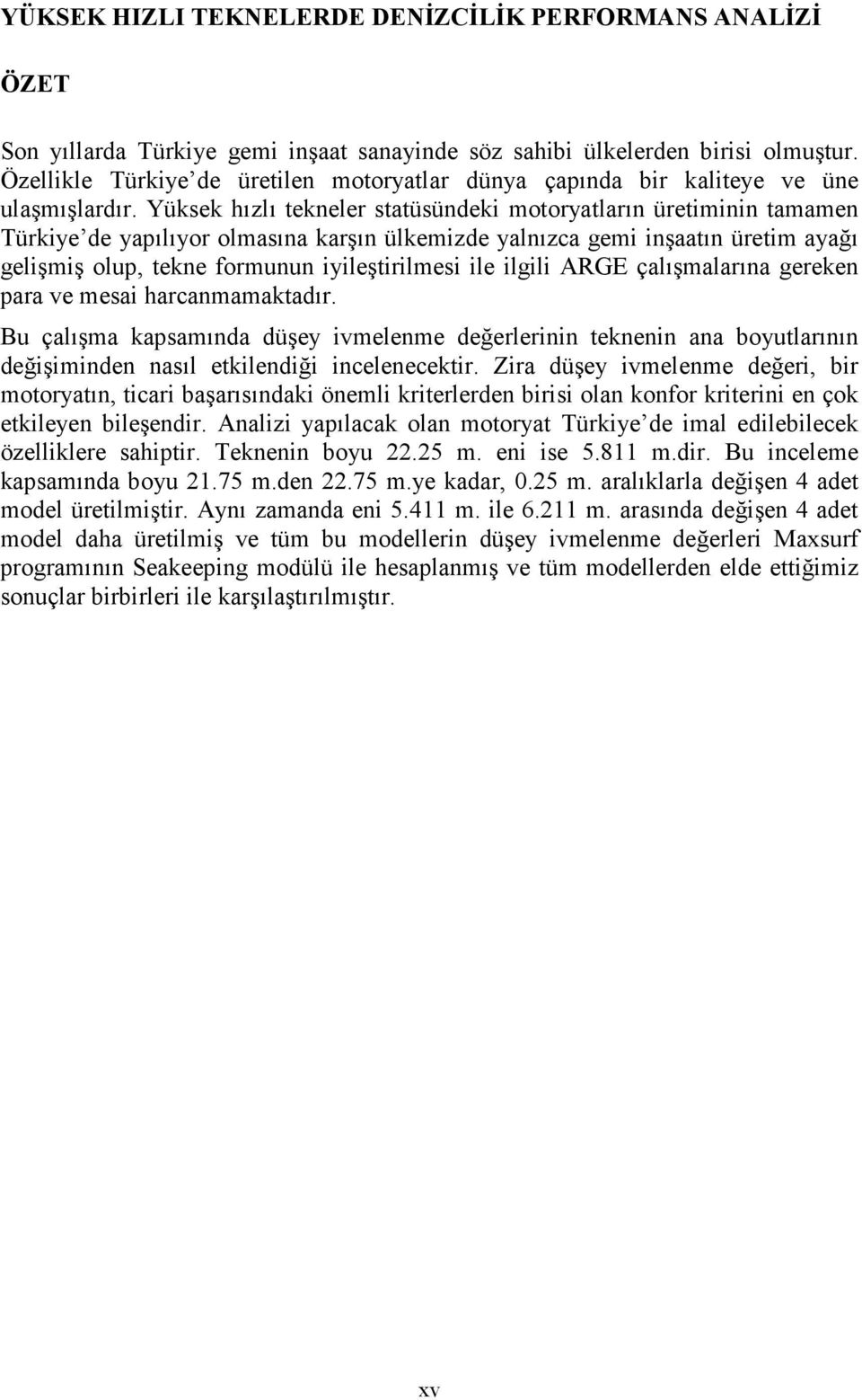 Yüksek hızlı tekneler statüsündeki motoryatların üretiminin tamamen Türkiye de yapılıyor olmasına karşın ülkemizde yalnızca gemi inşaatın üretim ayağı gelişmiş olup, tekne formunun iyileştirilmesi