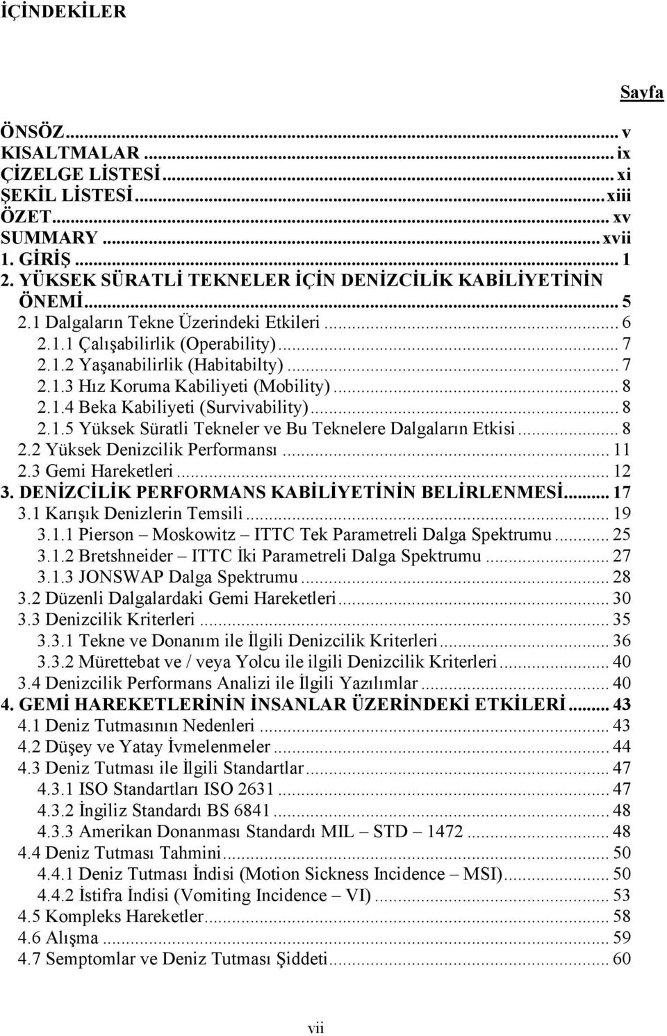 .. 8 2.1.5 Yüksek Süratli Tekneler ve Bu Teknelere Dalgaların Etkisi... 8 2.2 Yüksek Denizcilik Performansı... 11 2.3 Gemi Hareketleri... 12 3. DE ĐZCĐLĐK PERFORMA S KABĐLĐYETĐ Đ BELĐRLE MESĐ... 17 3.