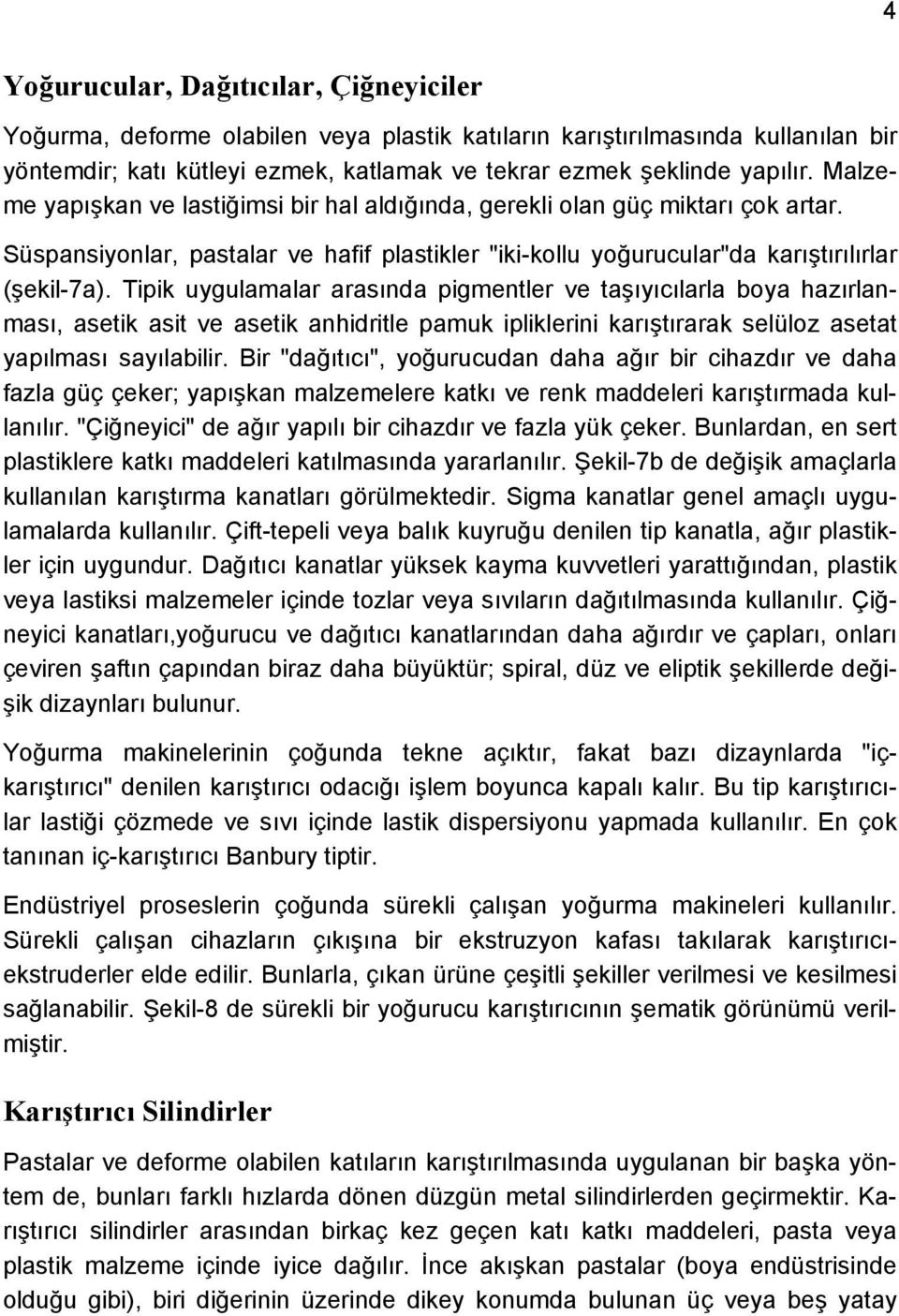 Tipik uygulamalar arasında pigmentler ve taşıyıcılarla boya hazırlanması, asetik asit ve asetik anhidritle pamuk ipliklerini karıştırarak selüloz asetat yapılması sayılabilir.