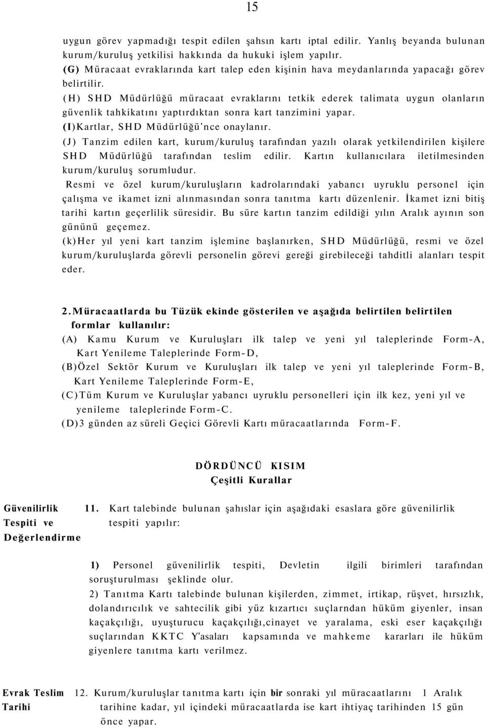 (H) SHD Müdürlüğü müracaat evraklarını tetkik ederek talimata uygun olanların güvenlik tahkikatını yaptırdıktan sonra kart tanzimini yapar. (I)Kartlar, SHD Müdürlüğü'nce onaylanır.