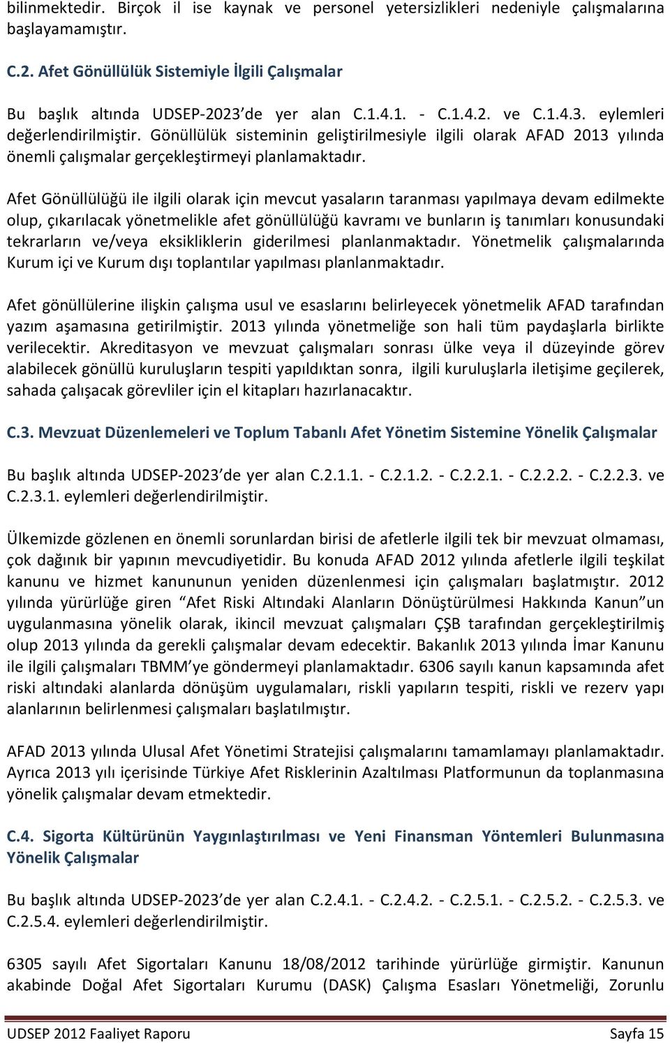 Afet Gönüllülüğü ile ilgili olarak için mevcut yasaların taranması yapılmaya devam edilmekte olup, çıkarılacak yönetmelikle afet gönüllülüğü kavramı ve bunların iş tanımları konusundaki tekrarların