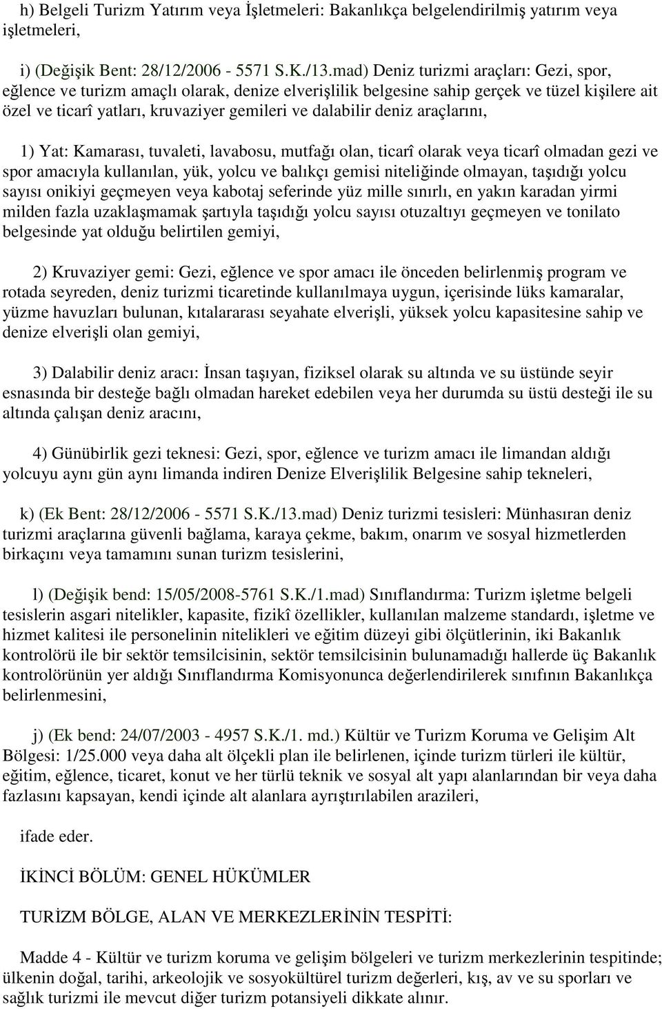 deniz araçlarını, 1) Yat: Kamarası, tuvaleti, lavabosu, mutfağı olan, ticarî olarak veya ticarî olmadan gezi ve spor amacıyla kullanılan, yük, yolcu ve balıkçı gemisi niteliğinde olmayan, taşıdığı