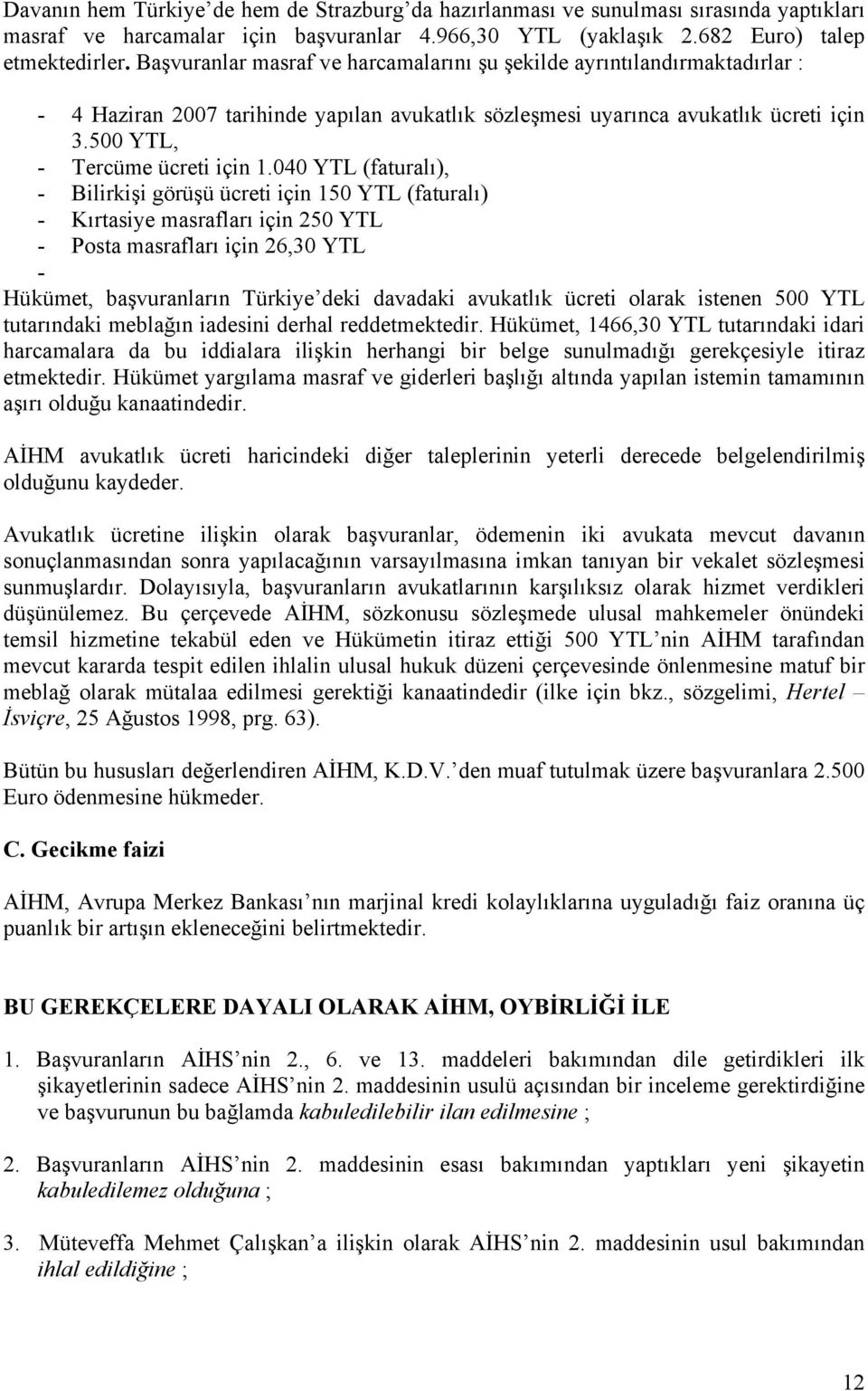 040 YTL (faturalı), - Bilirkişi görüşü ücreti için 150 YTL (faturalı) - Kırtasiye masrafları için 250 YTL - Posta masrafları için 26,30 YTL - Hükümet, başvuranların Türkiye deki davadaki avukatlık