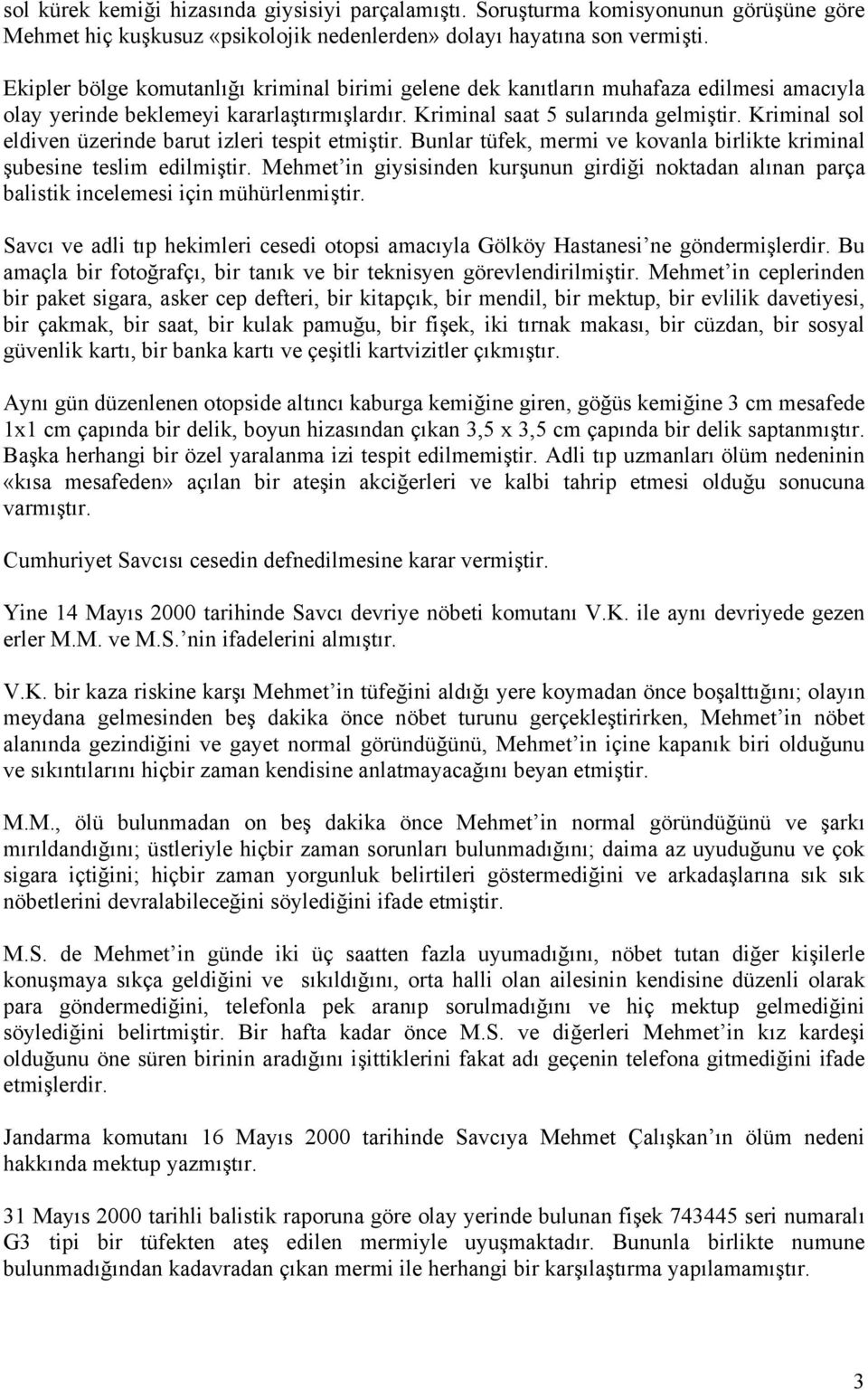 Kriminal sol eldiven üzerinde barut izleri tespit etmiştir. Bunlar tüfek, mermi ve kovanla birlikte kriminal şubesine teslim edilmiştir.