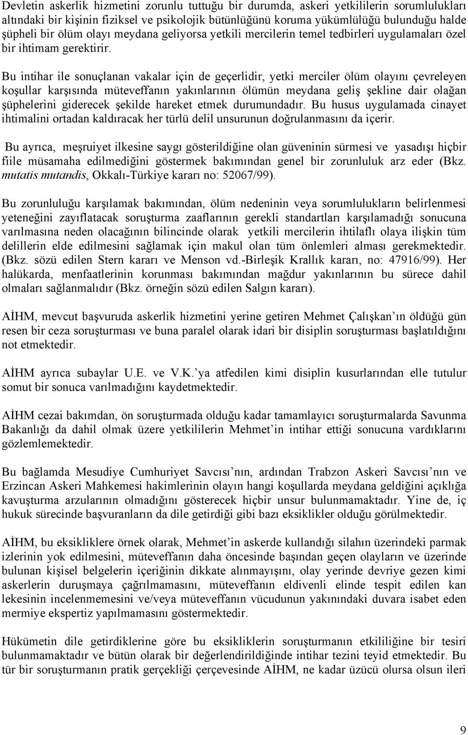 Bu intihar ile sonuçlanan vakalar için de geçerlidir, yetki merciler ölüm olayını çevreleyen koşullar karşısında müteveffanın yakınlarının ölümün meydana geliş şekline dair olağan şüphelerini