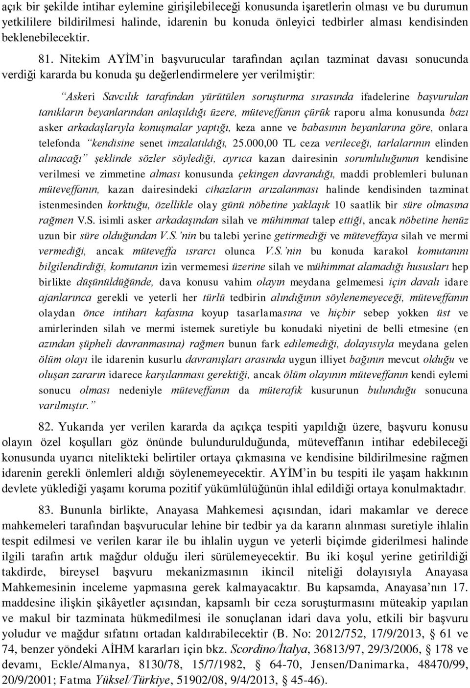 Nitekim AYİM in başvurucular tarafından açılan tazminat davası sonucunda verdiği kararda bu konuda şu değerlendirmelere yer verilmiştir: Askeri Savcılık tarafından yürütülen soruşturma sırasında