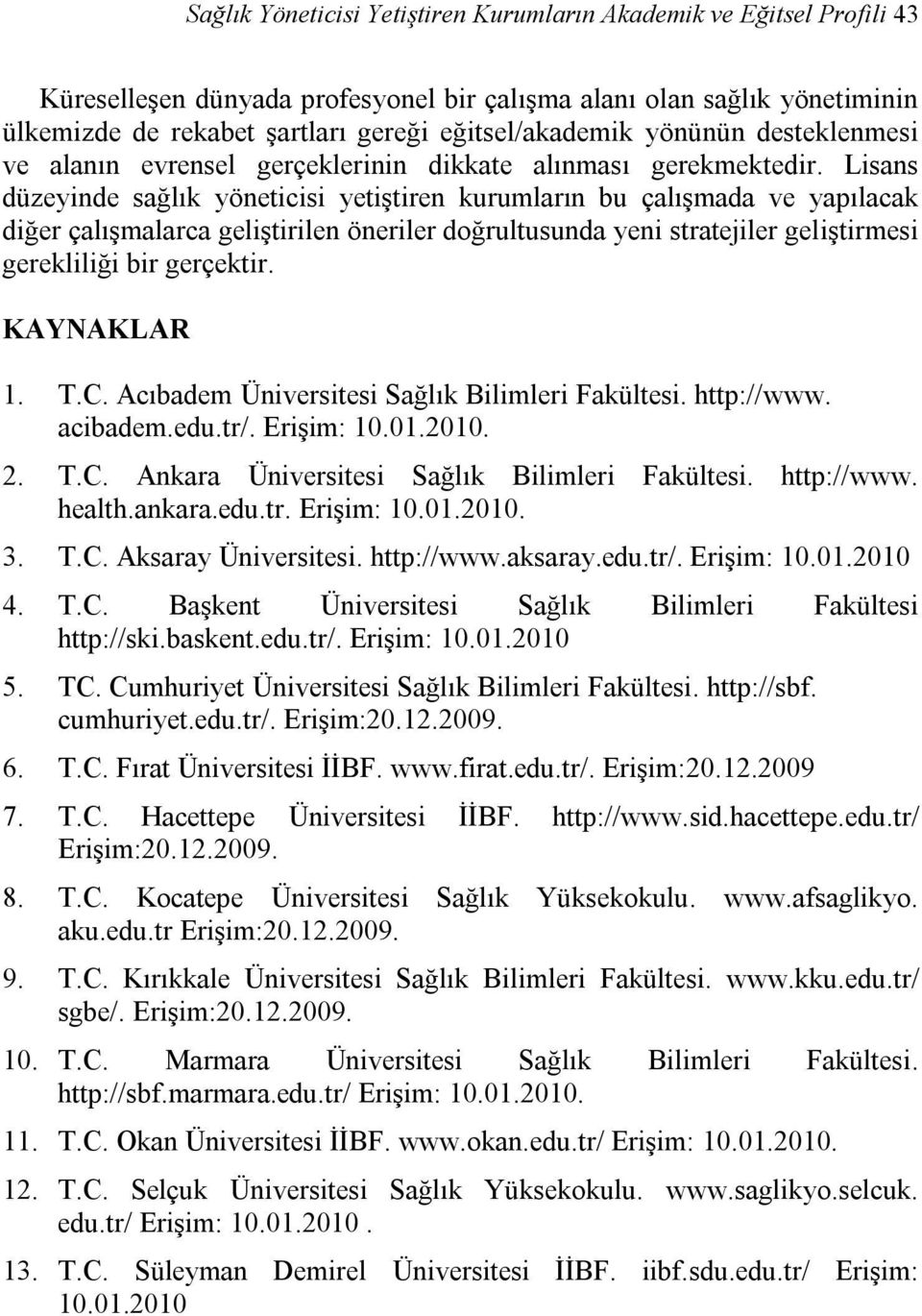 Lisans düzeyinde sağlık yöneticisi yetiştiren kurumların bu çalışmada ve yapılacak diğer çalışmalarca geliştirilen öneriler doğrultusunda yeni stratejiler geliştirmesi gerekliliği bir gerçektir.