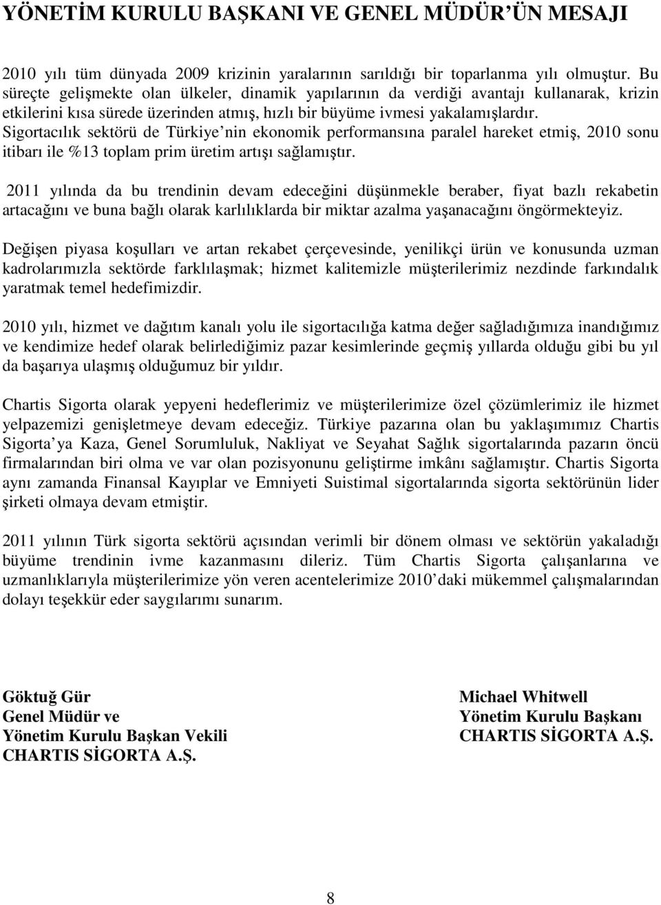 Sigortacılık sektörü de Türkiye nin ekonomik performansına paralel hareket etmiş, 2010 sonu itibarı ile %13 toplam prim üretim artışı sağlamıştır.