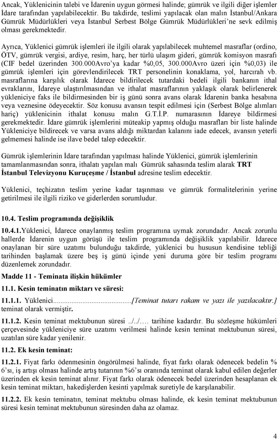 Ayrıca, Yüklenici gümrük işlemleri ile ilgili olarak yapılabilecek muhtemel masraflar (ordino, ÖTV, gümrük vergisi, ardiye, resim, harç, her türlü ulaşım gideri, gümrük komisyon masrafı (CIF bedel