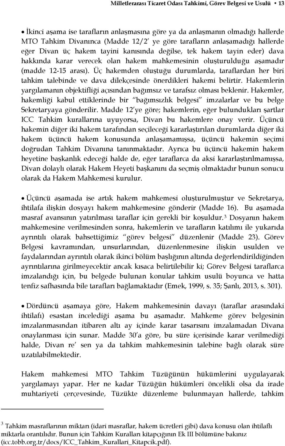 Üç hakemden oluştuğu durumlarda, taraflardan her biri tahkim talebinde ve dava dilekçesinde önerdikleri hakemi belirtir.