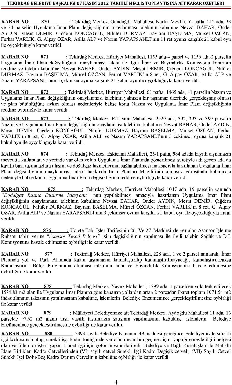 Alpay OZAR, Atilla ALP ve Nazım YARAPSANLI nın 11 ret oyuna karşılık 21 kabul oyu ile oyçokluğuyla karar KARAR NO 871 : Tekirdağ Merkez, Hürriyet Mahallesi, 1155 ada-4 parsel ve 1156 ada-2 parselin